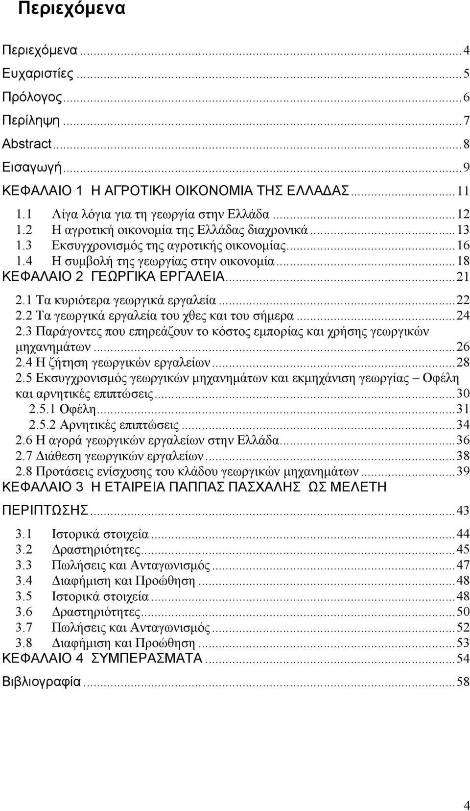 1 Τα κυριότερα γεωργικά εργαλεία...22 2.2 Τα γεωργικά εργαλεία του χθες και του σήμερα...24 2.3 Παράγοντες που επηρεάζουν το κόστος εμπορίας και χρήσης γεωργικών μηχανημάτων...26 2.