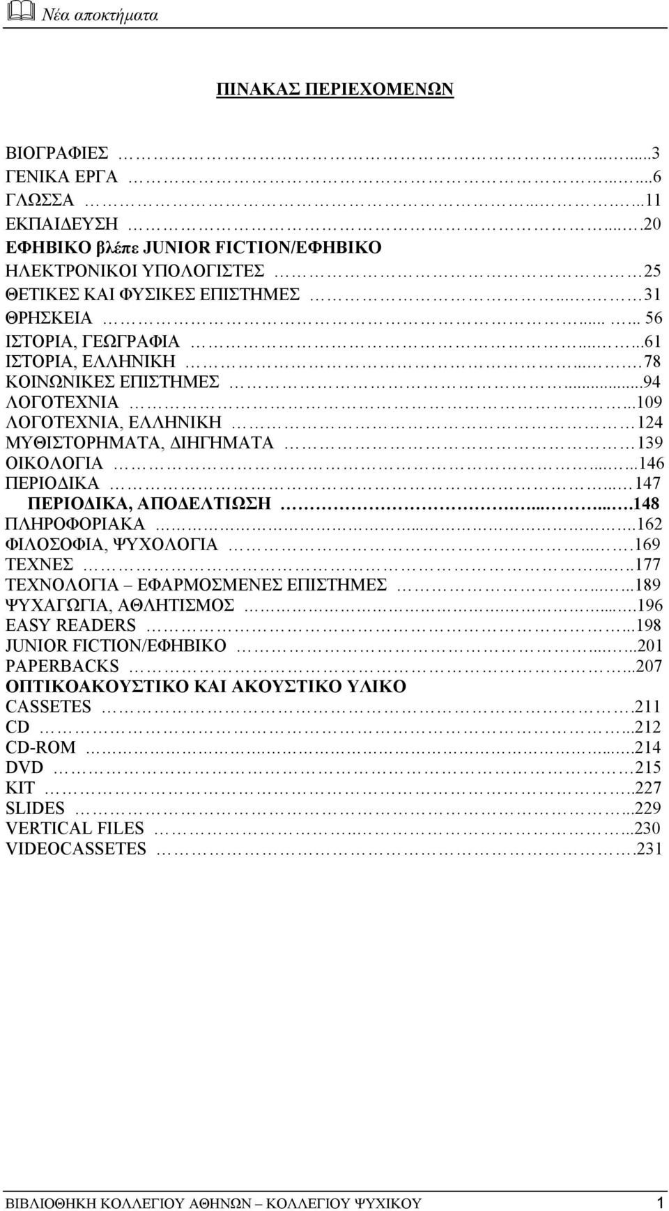 .. 147 ΠΕΡΙΟ ΙΚΑ, ΑΠΟ ΕΛΤΙΩΣΗ........148 ΠΛΗΡΟΦΟΡΙΑΚΑ....162 ΦΙΛΟΣΟΦΙΑ, ΨΥΧΟΛΟΓΙΑ....169 ΤΕΧΝΕΣ.....177 ΤΕΧΝΟΛΟΓΙΑ ΕΦΑΡΜΟΣΜΕΝΕΣ ΕΠΙΣΤΗΜΕΣ......189 ΨΥΧΑΓΩΓΙΑ, ΑΘΛΗΤΙΣΜΟΣ.....196 EASY READERS.