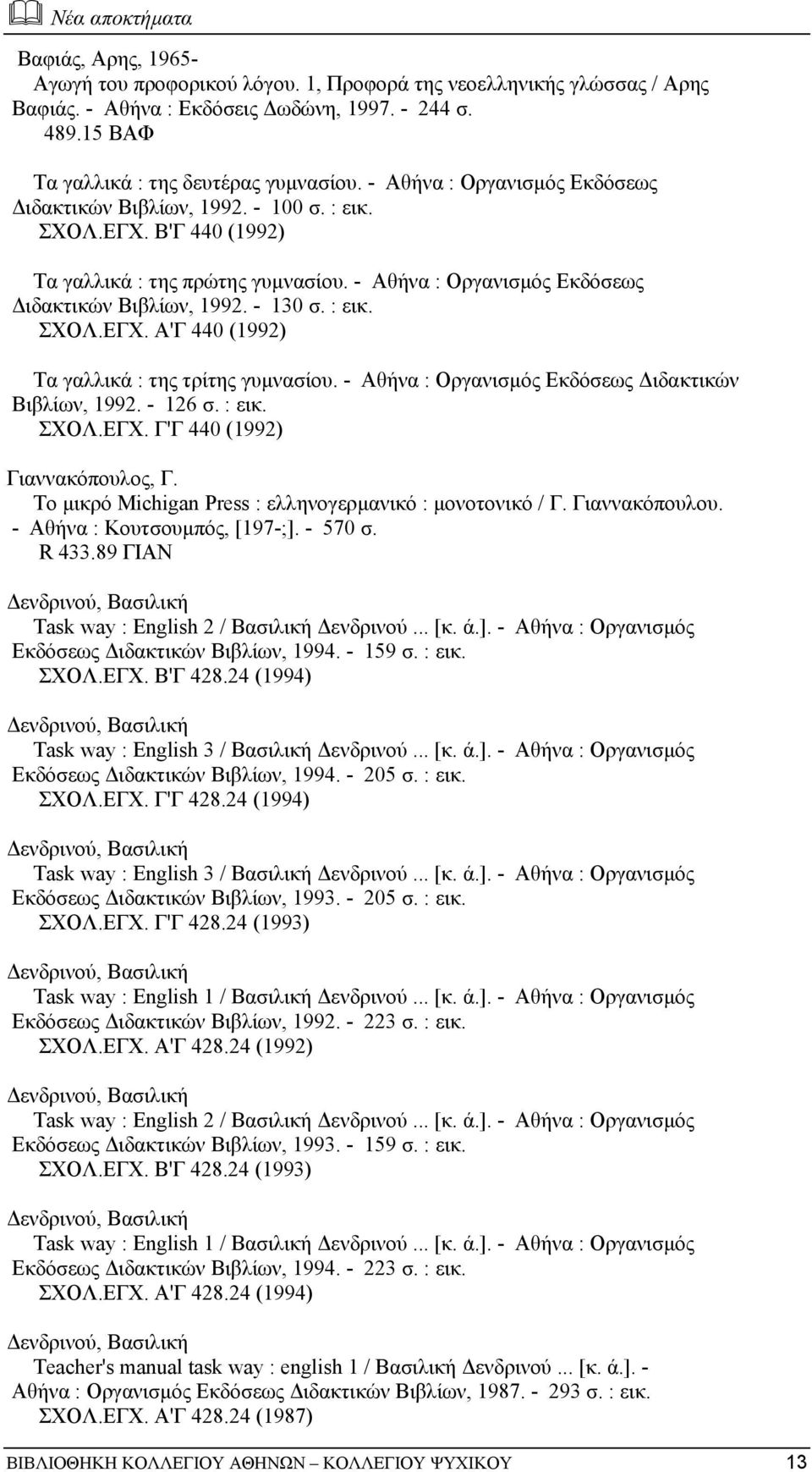- Αθήνα : Οργανισµός Εκδόσεως ιδακτικών Βιβλίων, 1992. - 130 σ. : εικ. ΣΧΟΛ.ΕΓΧ. Α'Γ 440 (1992) Τα γαλλικά : της τρίτης γυµνασίου. - Αθήνα : Οργανισµός Εκδόσεως ιδακτικών Βιβλίων, 1992. - 126 σ.