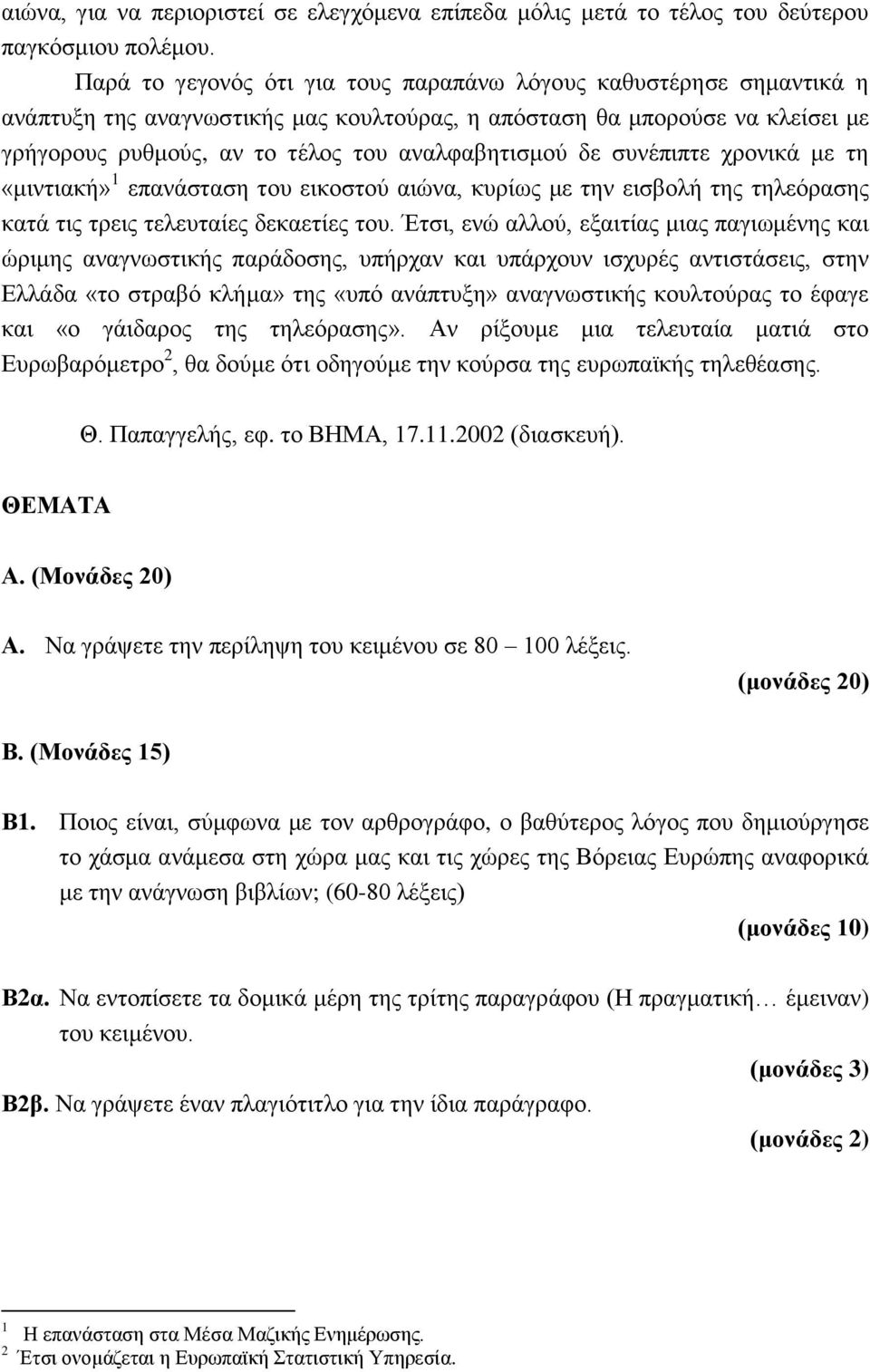 δε συνέπιπτε χρονικά με τη «μιντιακή» 1 επανάσταση του εικοστού αιώνα, κυρίως με την εισβολή της τηλεόρασης κατά τις τρεις τελευταίες δεκαετίες του.