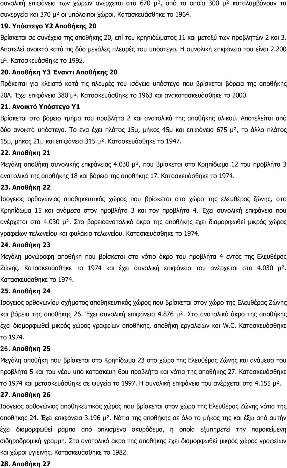 Η συνολική επιφάνεια του είναι 2.200 μ². Κατασκευάσθηκε το 1992. 20. Αποθήκη Υ3 Έναντι Αποθήκης 20 Πρόκειται για κλειστό κατά τις πλευρές του ισόγειο υπόστεγο που βρίσκεται βόρεια της αποθήκης 20Α.