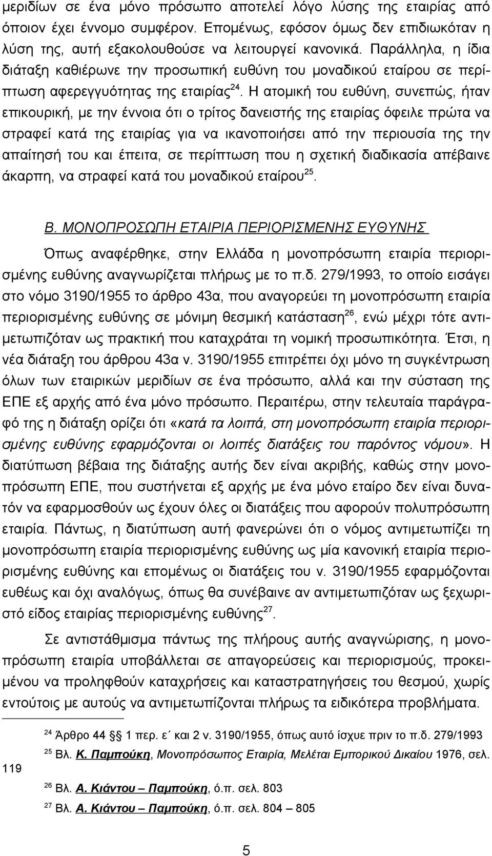 Η ατομική του ευθύνη, συνεπώς, ήταν επικουρική, με την έννοια ότι ο τρίτος δανειστής της εταιρίας όφειλε πρώτα να στραφεί κατά της εταιρίας για να ικανοποιήσει από την περιουσία της την απαίτησή του