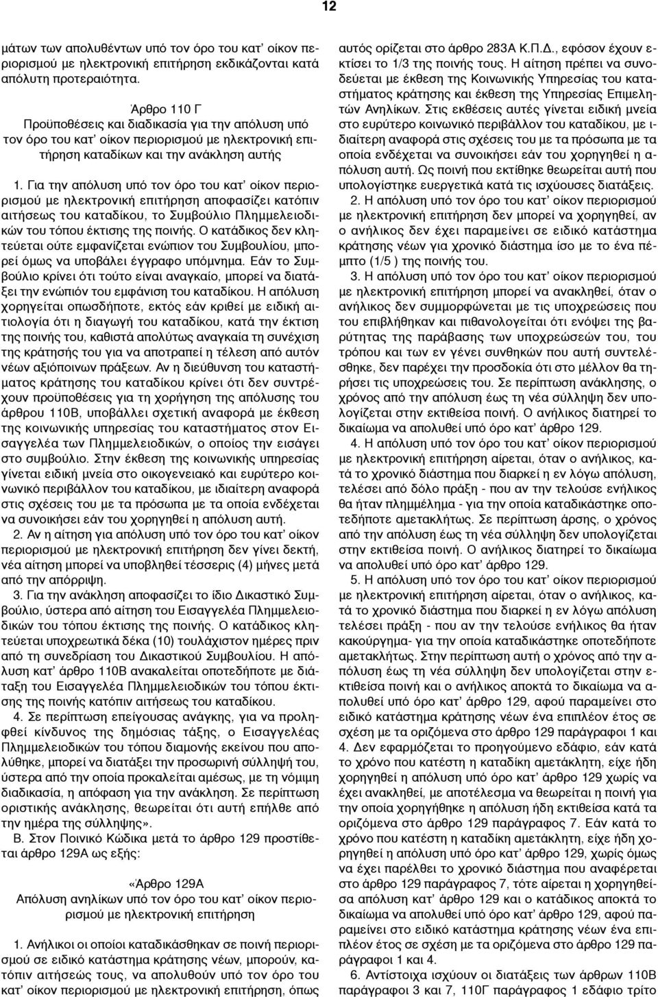 Για την απόλυση υπό τον όρο του κατ οίκον περιορισµού µε ηλεκτρονική επιτήρηση αποφασίζει κατόπιν αιτήσεως του καταδίκου, το Συµβούλιο Πληµµελειοδικών του τόπου έκτισης της ποινής.