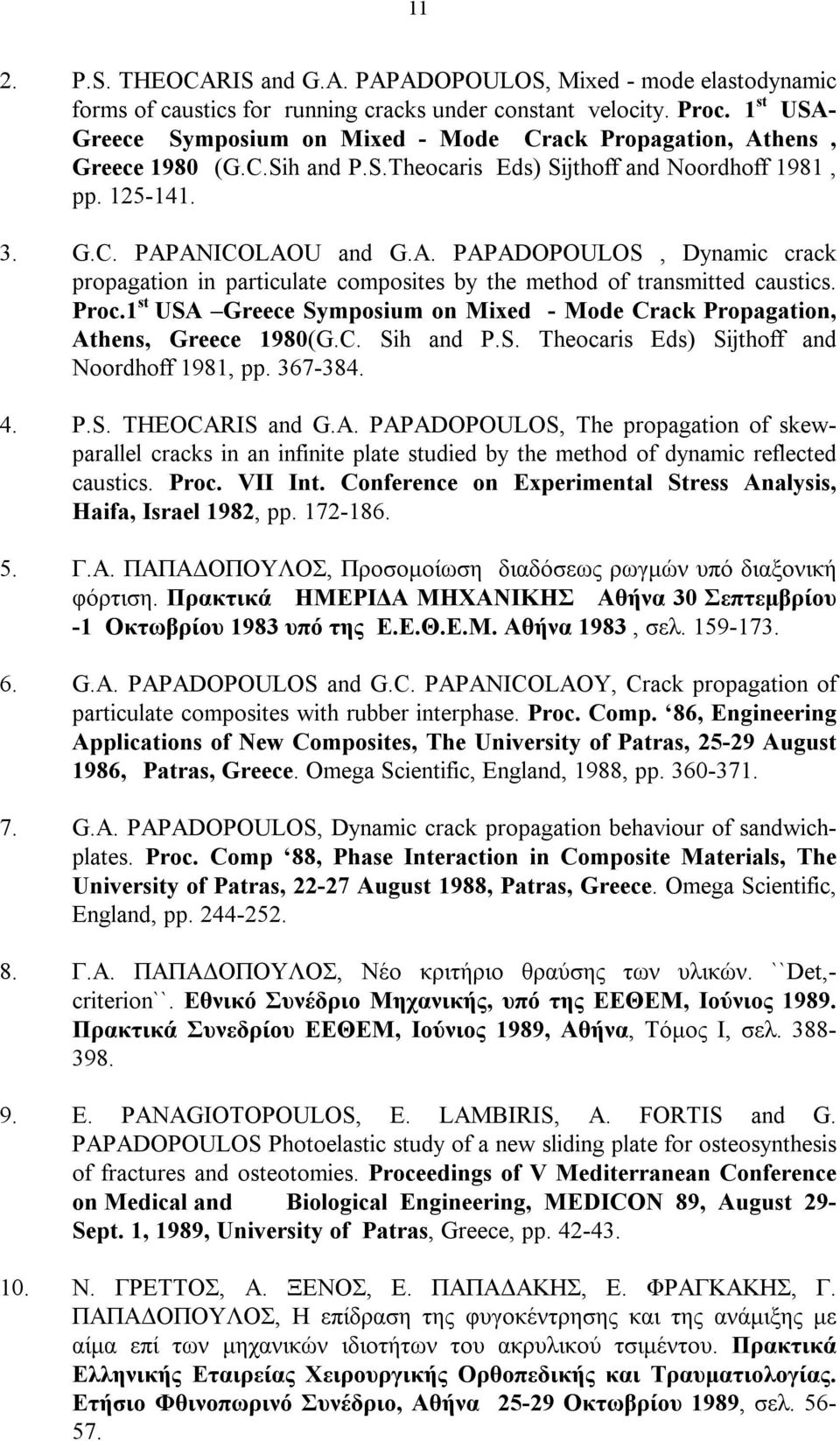 Proc.1 st USA Greece Symposium on Mixed - Mode Crack Propagation, Athens, Greece 1980(G.C. Sih and P.S. Theocaris Eds) Sijthoff and Noordhoff 1981, pp. 367-384. 4. P.S. THEOCARIS and G.A. PAPADOPOULOS, The propagation of skewparallel cracks in an infinite plate studied by the method of dynamic reflected caustics.