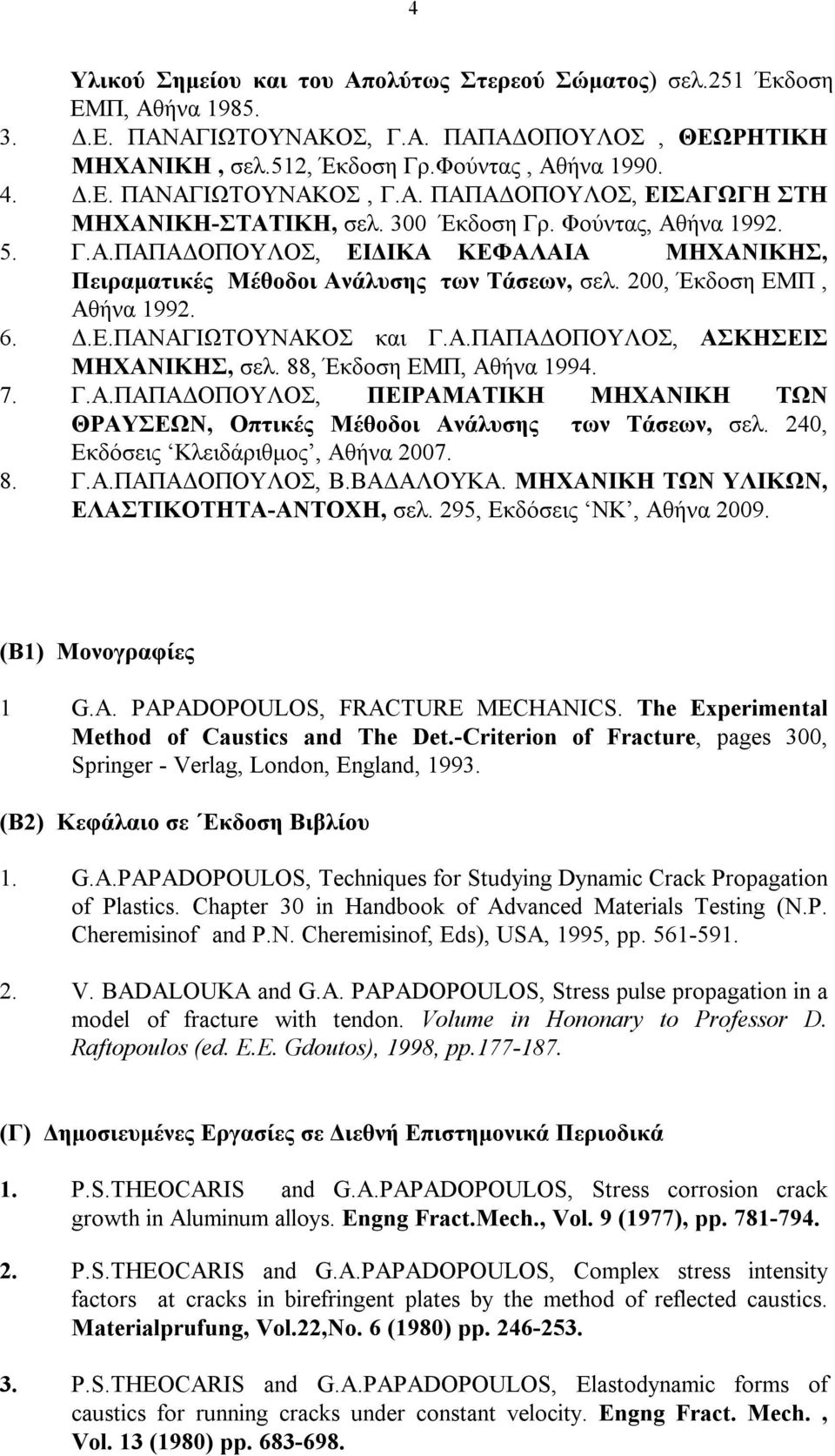 88, Έκδοση ΕΜΠ, Αθήνα 1994. 7. Γ.Α.ΠΑΠΑΔΟΠΟΥΛΟΣ, ΠΕΙΡΑΜΑΤΙΚΗ ΜΗΧΑΝΙΚΗ ΤΩΝ ΘΡΑΥΣΕΩΝ, Οπτικές Μέθοδοι Ανάλυσης των Τάσεων, σελ. 240, Εκδόσεις Κλειδάριθμος, Αθήνα 2007. 8. Γ.Α.ΠΑΠΑΔΟΠΟΥΛΟΣ, Β.ΒΑΔΑΛΟΥΚΑ.