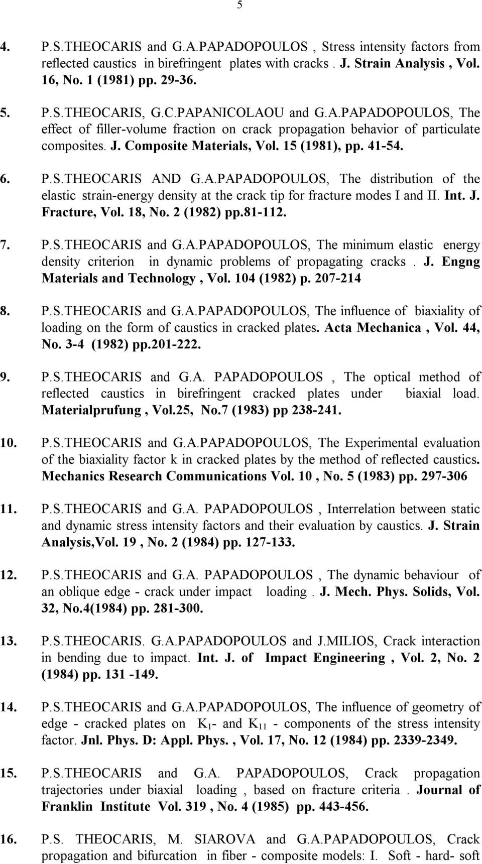 A.PAPADOPOULOS, The distribution of the elastic strain-energy density at the crack tip for fracture modes I and II. Int. J. Fracture, Vol. 18, No. 2 (1982) pp.81-112. 7. P.S.THEOCARIS and G.A.PAPADOPOULOS, The minimum elastic energy density criterion in dynamic problems of propagating cracks.