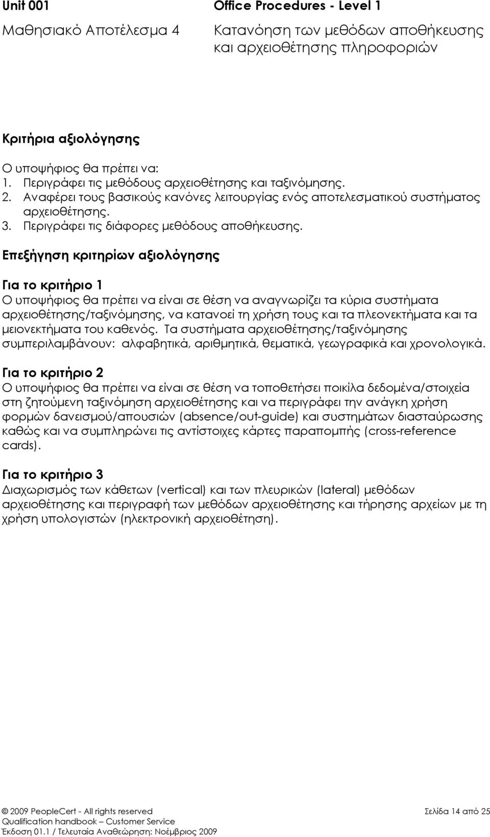 Επεξήγηση κριτηρίων αξιολόγησης Για το κριτήριο 1 Ο υποψήφιος θα πρέπει να είναι σε θέση να αναγνωρίζει τα κύρια συστήματα αρχειοθέτησης/ταξινόμησης, να κατανοεί τη χρήση τους και τα πλεονεκτήματα