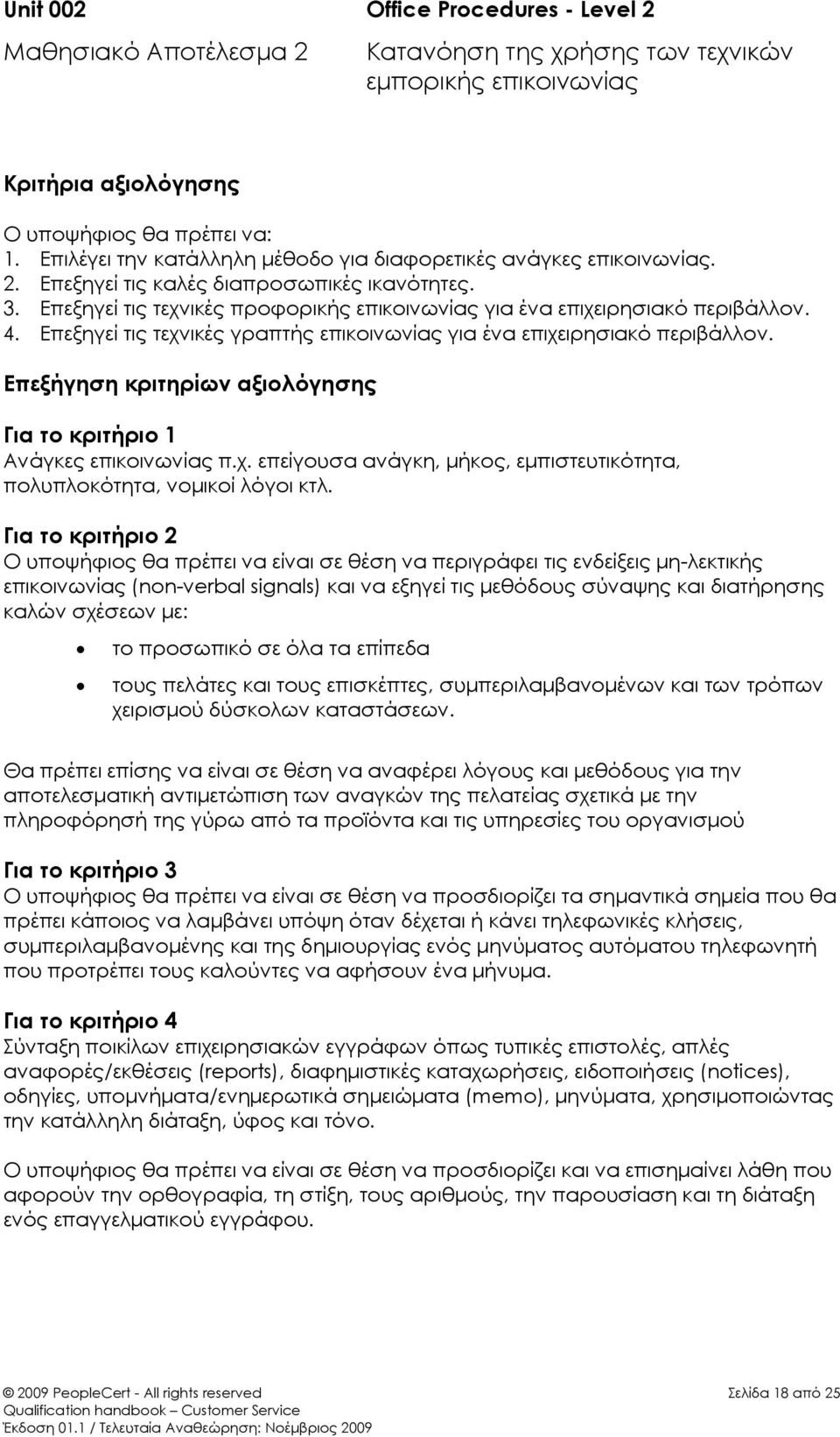 4. Επεξηγεί τις τεχνικές γραπτής επικοινωνίας για ένα επιχειρησιακό περιβάλλον. Επεξήγηση κριτηρίων αξιολόγησης Για το κριτήριο 1 Ανάγκες επικοινωνίας π.χ. επείγουσα ανάγκη, μήκος, εμπιστευτικότητα, πολυπλοκότητα, νομικοί λόγοι κτλ.