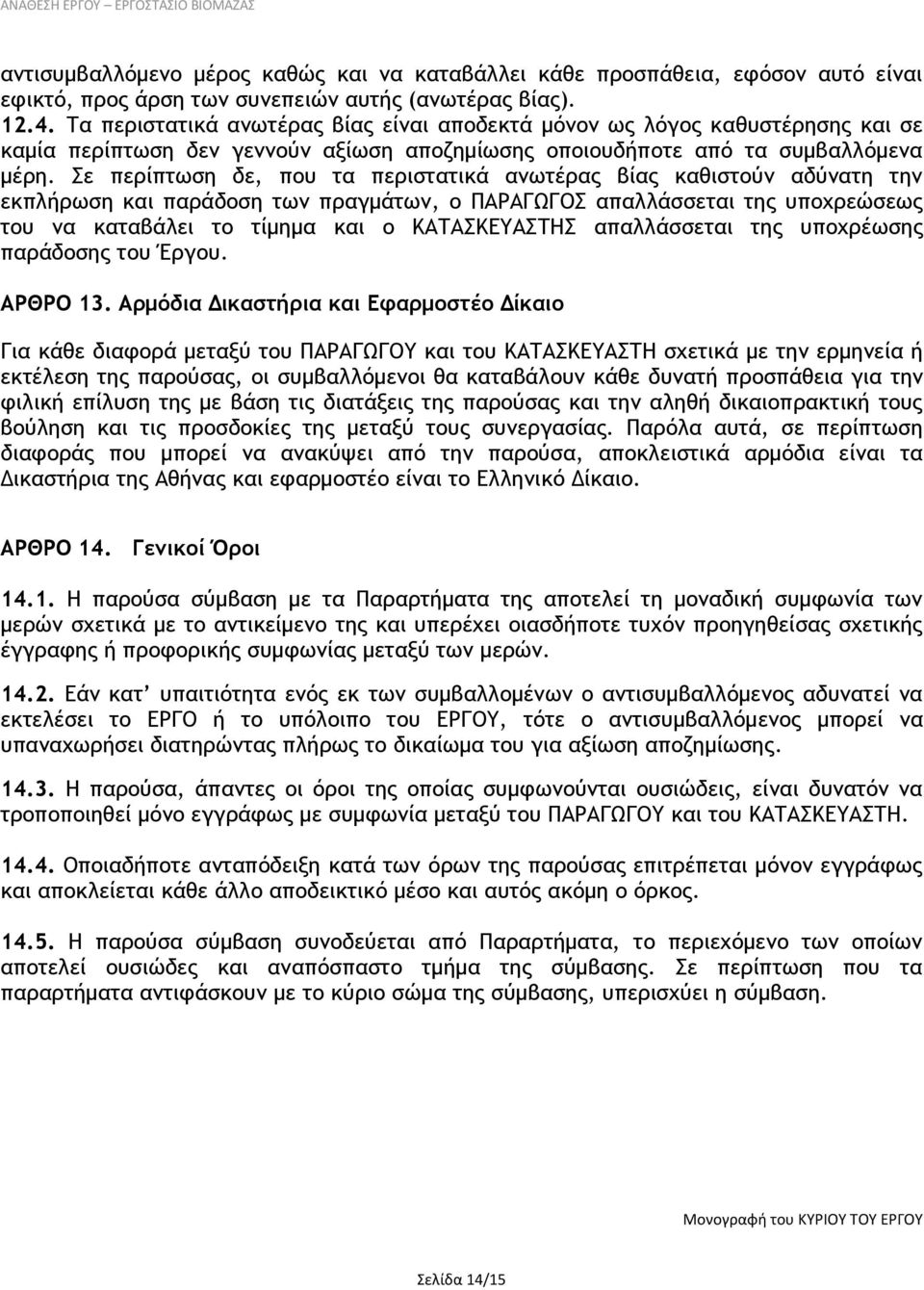 Σε περίπτωση δε, που τα περιστατικά ανωτέρας βίας καθιστούν αδύνατη την εκπλήρωση και παράδοση των πραγμάτων, ο ΠΑΡΑΓΩΓΟΣ απαλλάσσεται της υποχρεώσεως του να καταβάλει το τίμημα και ο ΚΑΤΑΣΚΕΥΑΣΤΗΣ
