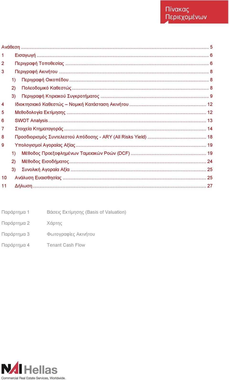 .. 14 8 Προσδιορισμός Συντελεστού Απόδοσης - ARY (All Risks Yield)... 18 9 Υπολογισμοί Αγοραίας Αξίας... 19 1) Μέθοδος Προεξοφλημένων Ταμειακών Ροών (DCF)... 19 2) Μέθοδος Εισοδήματος.