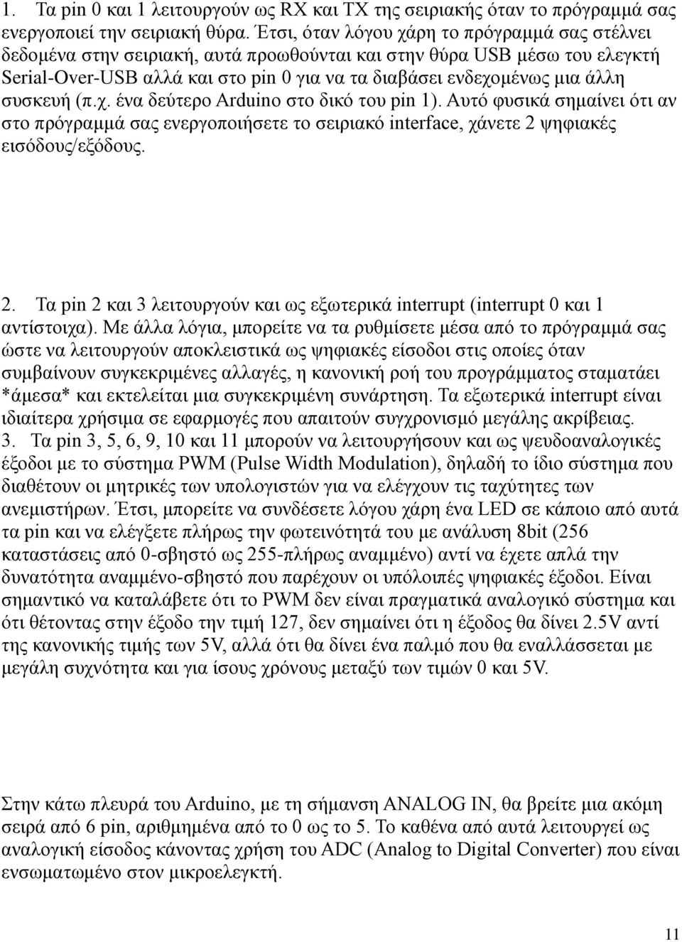 συσκευή (π.χ. ένα δεύτερο Arduino στο δικό του pin 1). Αυτό φυσικά σημαίνει ότι αν στο πρόγραμμά σας ενεργοποιήσετε το σειριακό interface, χάνετε 2 