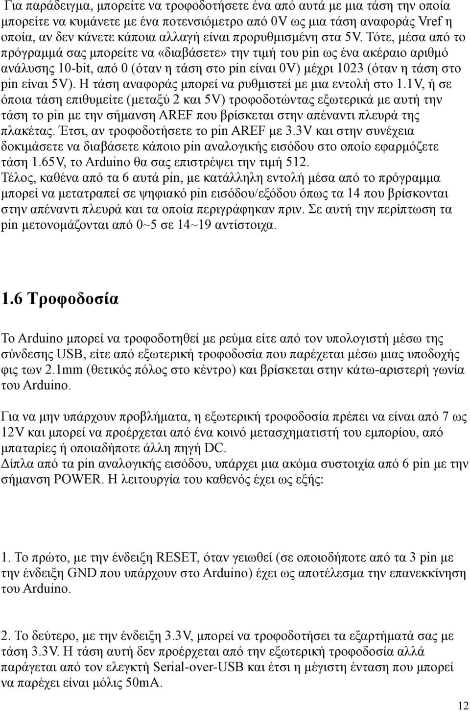 Τότε, μέσα από το πρόγραμμά σας μπορείτε να «διαβάσετε» την τιμή του pin ως ένα ακέραιο αριθμό ανάλυσης 10-bit, από 0 (όταν η τάση στο pin είναι 0V) μέχρι 1023 (όταν η τάση στο pin είναι 5V).