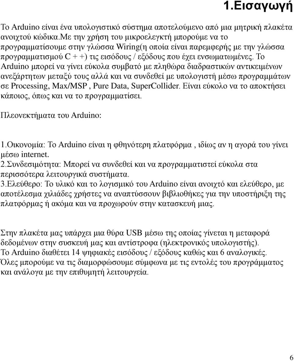 Το Arduino μπορεί να γίνει εύκολα συμβατό με πληθώρα διαδραστικών αντικειμένων ανεξάρτητων μεταξύ τους αλλά και να συνδεθεί με υπολογιστή μέσω προγραμμάτων σε Processing, Max/MSP, Pure Data,