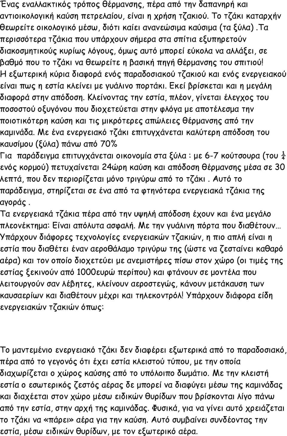 τα περισσότερα τζάκια που υπάρχουν σήμερα στα σπίτια εξυπηρετούν διακοσμητικούς κυρίως λόγους, όμως αυτό μπορεί εύκολα να αλλάξει, σε βαθμό που το τζάκι να θεωρείτε η βασική πηγή θέρμανσης του