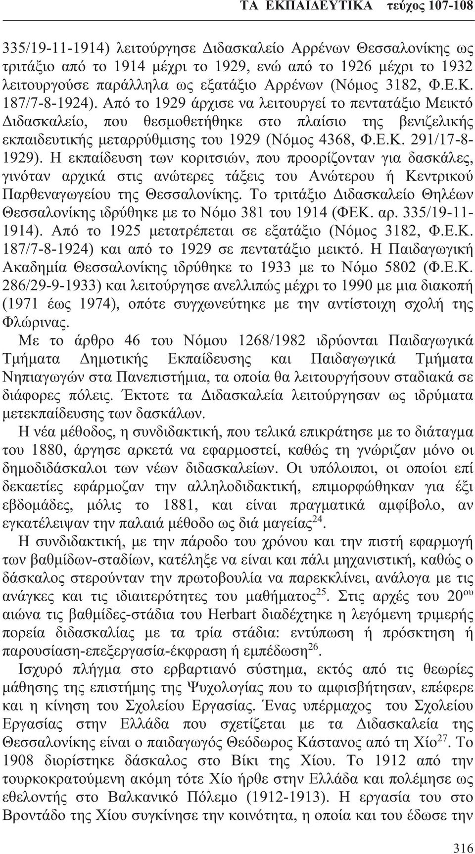 291/17-8- 1929). Η εκπαίδευση των κοριτσιών, που προορίζονταν για δασκάλες, γινόταν αρχικά στις ανώτερες τάξεις του Ανώτερου ή Κεντρικού Παρθεναγωγείου της Θεσσαλονίκης.