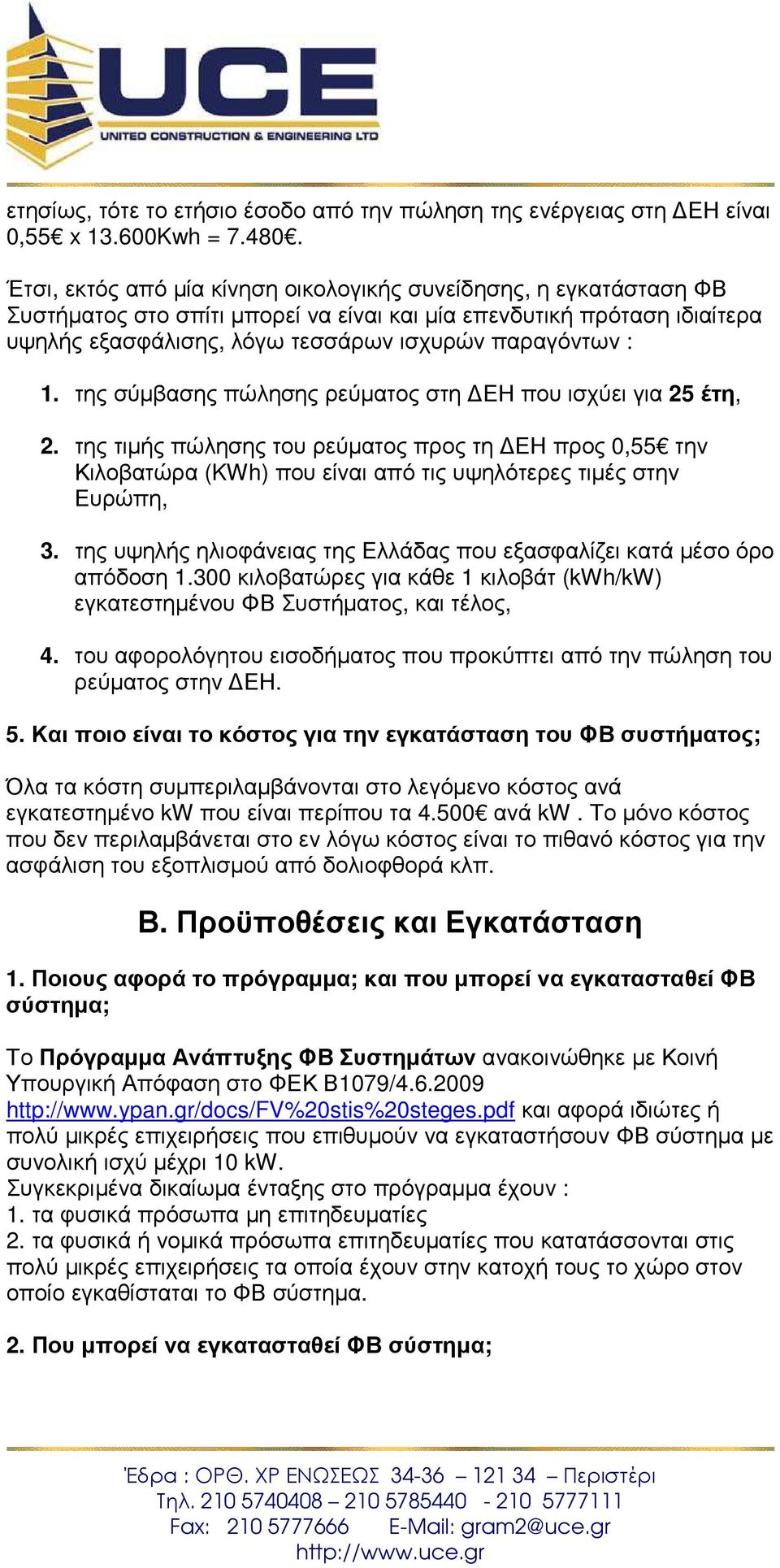 της σύµβασης πώλησης ρεύµατος στη ΕΗ που ισχύει για 25 έτη, 2. της τιµής πώλησης του ρεύµατος προς τη ΕΗ προς 0,55 την Κιλοβατώρα (KWh) που είναι από τις υψηλότερες τιµές στην Ευρώπη, 3.