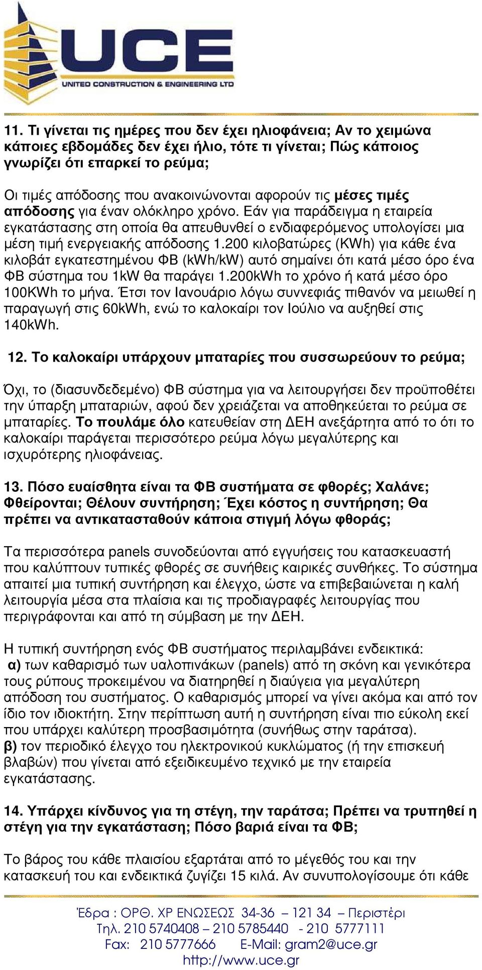 200 κιλοβατώρες (KWh) για κάθε ένα κιλοβάτ εγκατεστηµένου ΦΒ (kwh/kw) αυτό σηµαίνει ότι κατά µέσο όρο ένα ΦΒ σύστηµα του 1kW θα παράγει 1.200kWh το χρόνο ή κατά µέσο όρο 100KWh το µήνα.