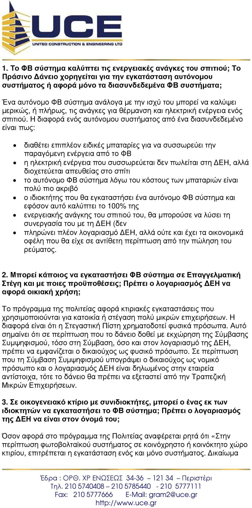 Η διαφορά ενός αυτόνοµου συστήµατος από ένα διασυνδεδεµένο είναι πως: διαθέτει επιπλέον ειδικές µπαταρίες για να συσσωρεύει την παραγόµενη ενέργεια από το ΦΒ η ηλεκτρική ενέργεια που συσσωρεύεται δεν