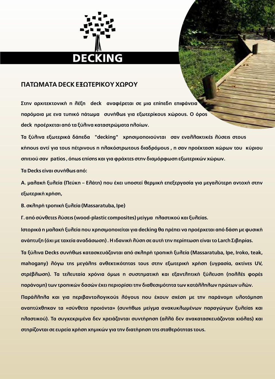 Τα ξύλινα εξωτερικά δάπεδα "decking" χρησιµοποιούνται σαν εναλλακτικές λύσεις στους κήπους αντί για τους πέτρινους η πλακόστρωτους διαδρόµους, η σαν προέκταση χώρων του κύριου σπιτιού σαν patios,