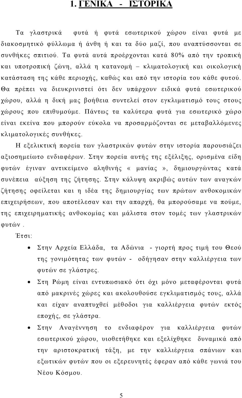 Θα πρέπει να διευκρινιστεί ότι δεν υπάρχουν ειδικά φυτά εσωτερικού χώρου, αλλά η δική μας βοήθεια συντελεί στον εγκλιματισμό τους στους χώρους που επιθυμούμε.