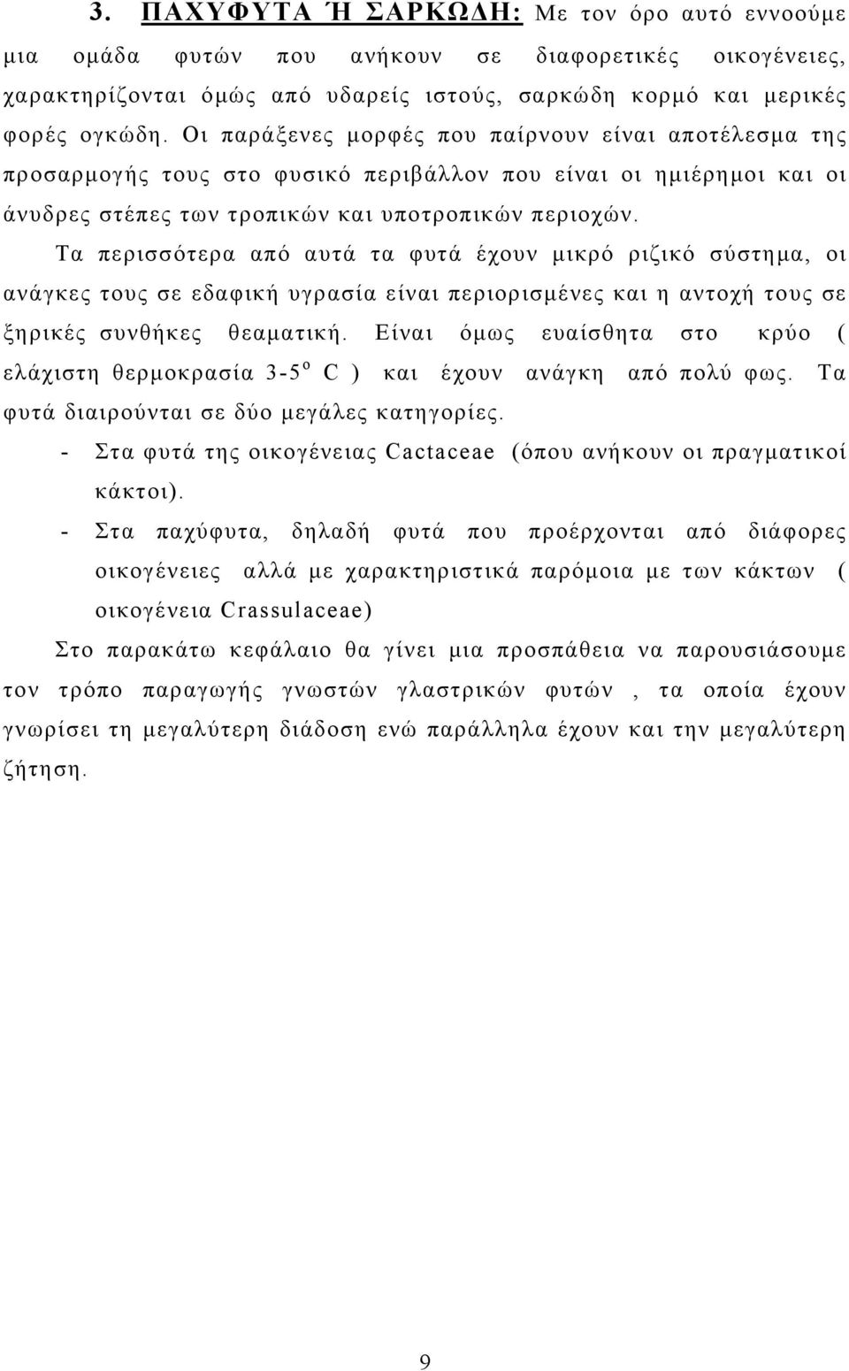 Τα περισσότερα από αυτά τα φυτά έχουν μικρό ριζικό σύστημα, οι ανάγκες τους σε εδαφική υγρασία είναι περιορισμένες και η αντοχή τους σε ξηρικές συνθήκες θεαματική.