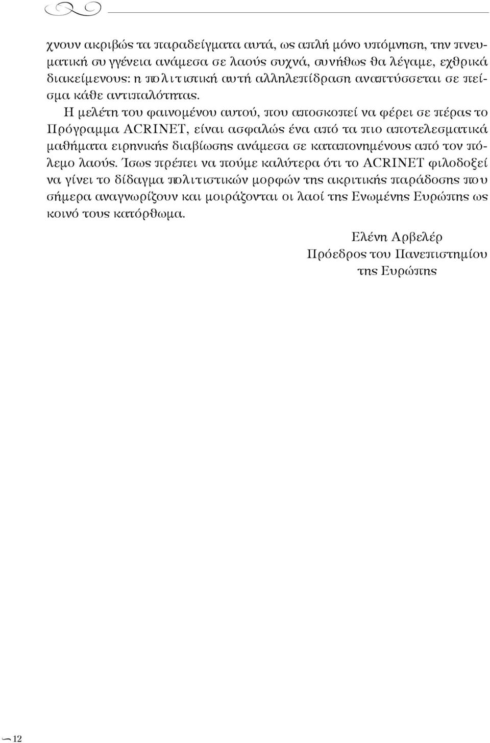 Η μελέτη του φαινομένου αυτού, που αποσκοπεί να φέρει σε πέρας το Π ρ ό γραμμα ACRINET, είναι ασφαλώς ένα από τα πιο απο τ ελ ε σ μ ατ ικ ά μ α θή μ ατα ειρην ικής διαβίωσης ανάμεσα σε