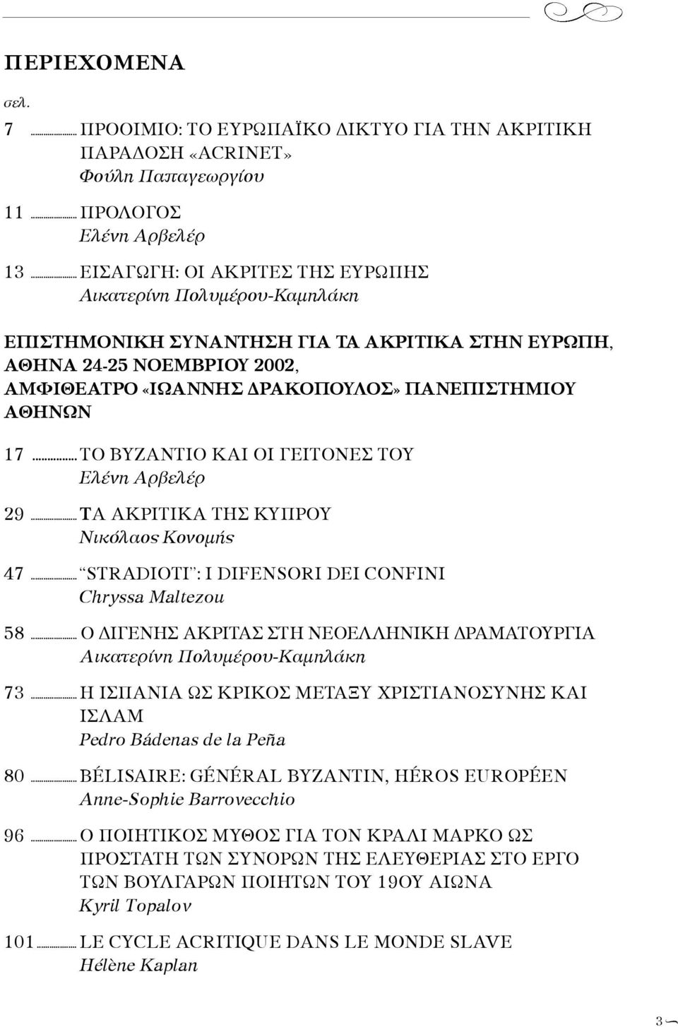 ΠΑΝΕΠΙΣΤΗΜΙΟΥ Α Θ Η Ν Ω Ν 17... ΤΟ ΒΥΖΑΝΤΙΟ ΚΑΙ ΟΙ ΓΕΙΤΟΝΕΣ ΤΟΥ Ελένη Αρβελέρ 29... ΤΑ ΑΚΡΙΤΙΚΑ ΤΗΣ ΚΥΠΡΟΥ Νικόλαος Κονομής 47... STRADIOTI : I DIFENSORI DEI CONFINI Chryssa Maltezou 58.