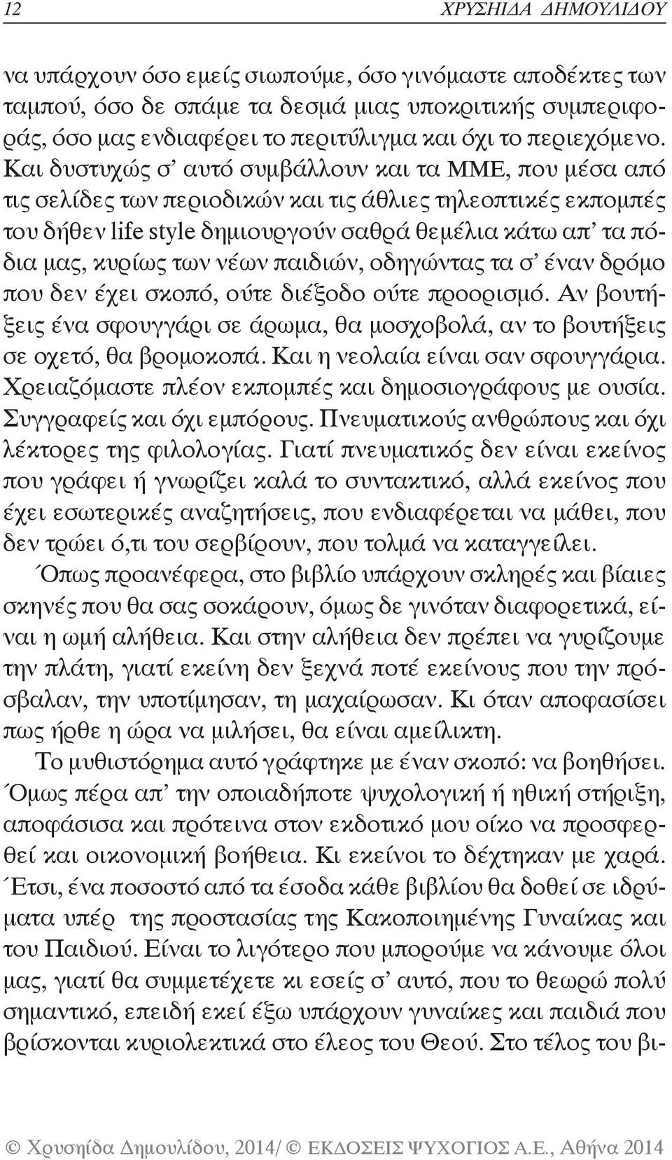 Και δυστυχώς σ αυτό συμβάλλουν και τα ΜΜΕ, που μέσα από τις σελίδες των περιοδικών και τις άθλιες τηλεοπτικές εκπομπές του δήθεν life style δημιουργούν σαθρά θεμέλια κάτω απ τα πόδια μας, κυρίως των