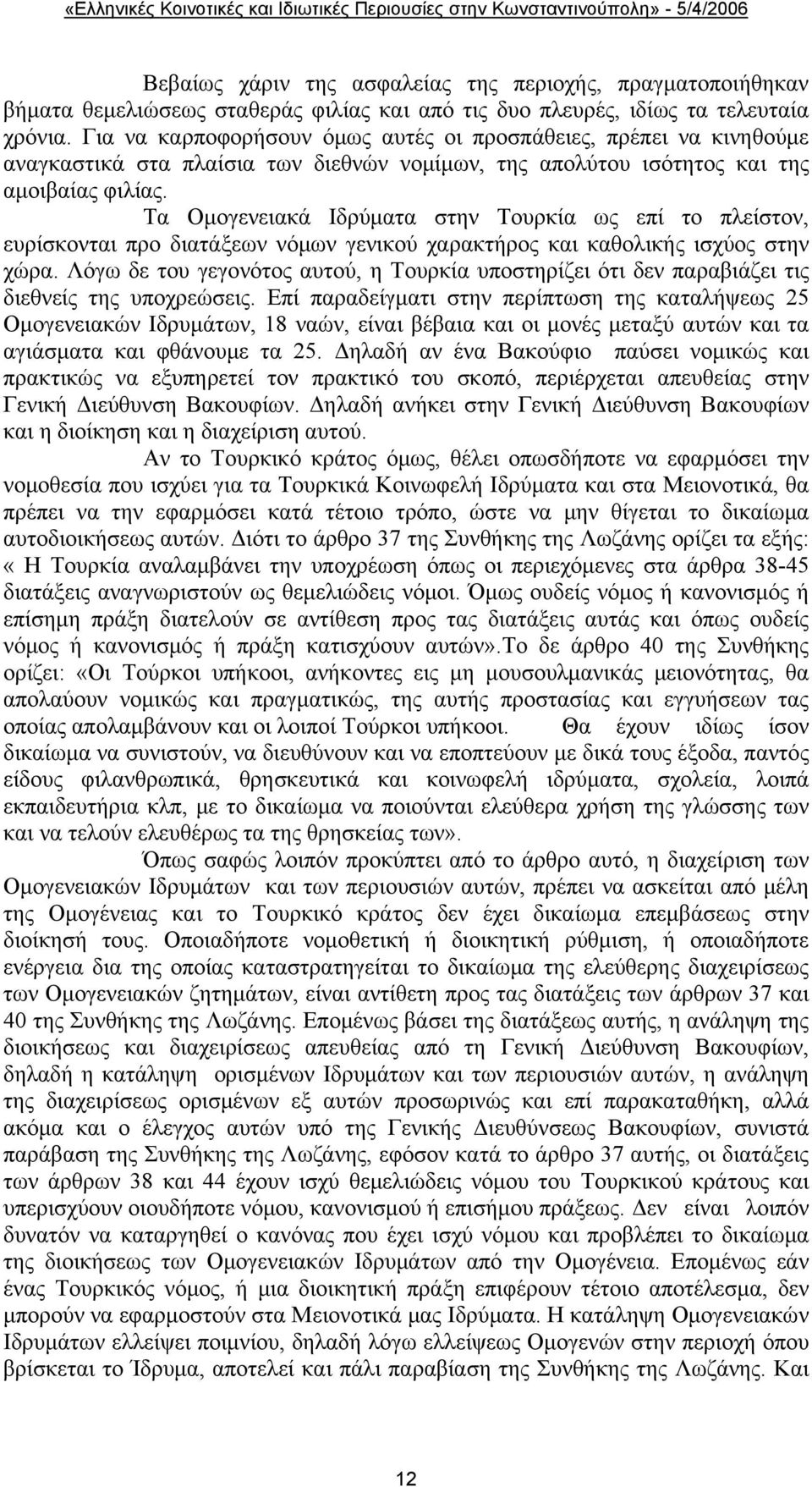 Τα Ομογενειακά Ιδρύματα στην Τουρκία ως επί το πλείστον, ευρίσκονται προ διατάξεων νόμων γενικού χαρακτήρος και καθολικής ισχύος στην χώρα.