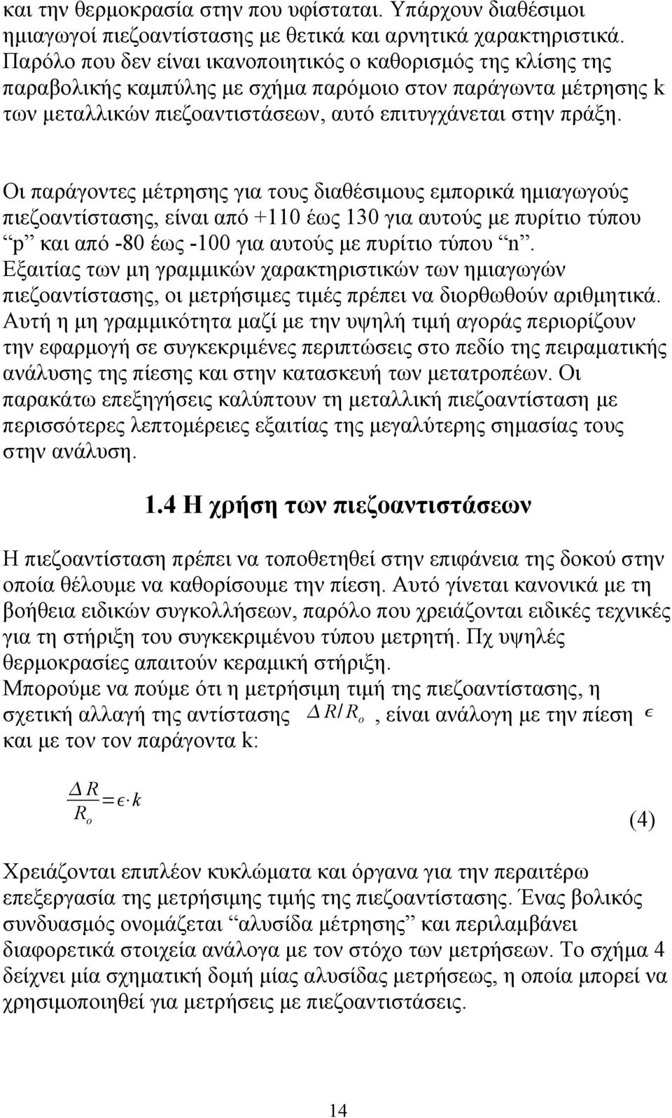 Οι παράγοντες μέτρησης για τους διαθέσιμους εμπορικά ημιαγωγούς πιεζοαντίστασης, είναι από +110 έως 130 για αυτούς με πυρίτιο τύπου p και από -80 έως -100 για αυτούς με πυρίτιο τύπου n.