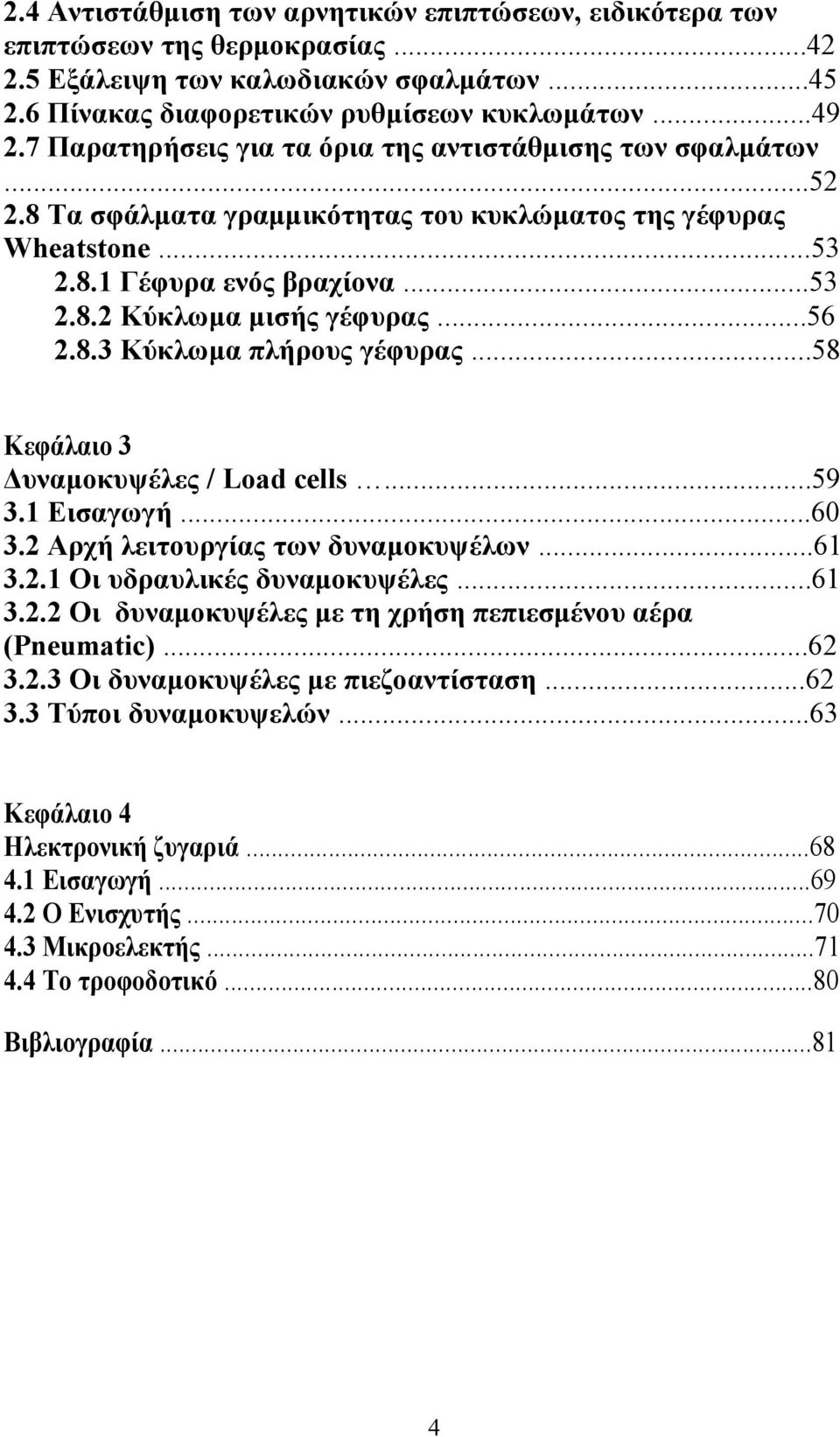 ..56 2.8.3 Κύκλωμα πλήρους γέφυρας...58 Κεφάλαιο 3 Δυναμοκυψέλες / Load cells...59 3.1 Εισαγωγή...60 3.2 Αρχή λειτουργίας των δυναμοκυψέλων...61 3.2.1 Οι υδραυλικές δυναμοκυψέλες...61 3.2.2 Οι δυναμοκυψέλες με τη χρήση πεπιεσμένου αέρα (Pneumatic).