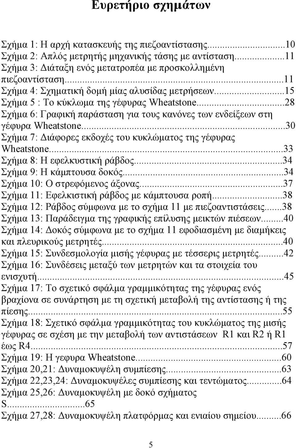 ..30 Σχήμα 7: Διάφορες εκδοχές του κυκλώματος της γέφυρας Wheatstone...33 Σχήμα 8: Η εφελκυστική ράβδος...34 Σχήμα 9: Η κάμπτουσα δοκός...34 Σχήμα 10: Ο στρεφόμενος άξονας.