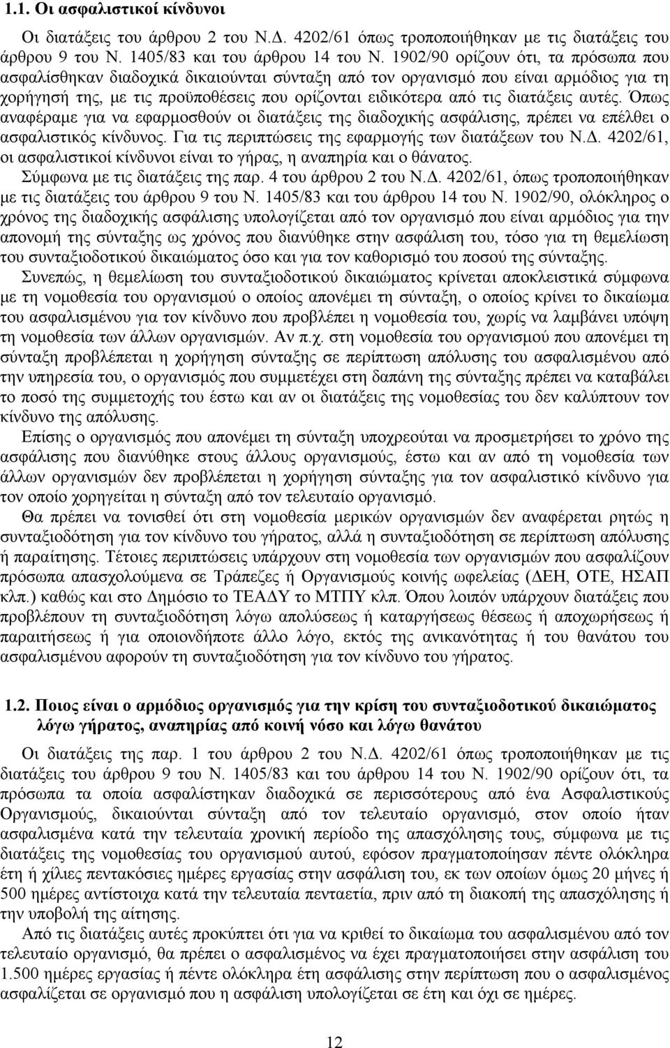 αυτές. Όπως αναφέραμε για να εφαρμοσθούν οι διατάξεις της διαδοχικής ασφάλισης, πρέπει να επέλθει ο ασφαλιστικός κίνδυνος. Για τις περιπτώσεις της εφαρμογής των διατάξεων του Ν.Δ.