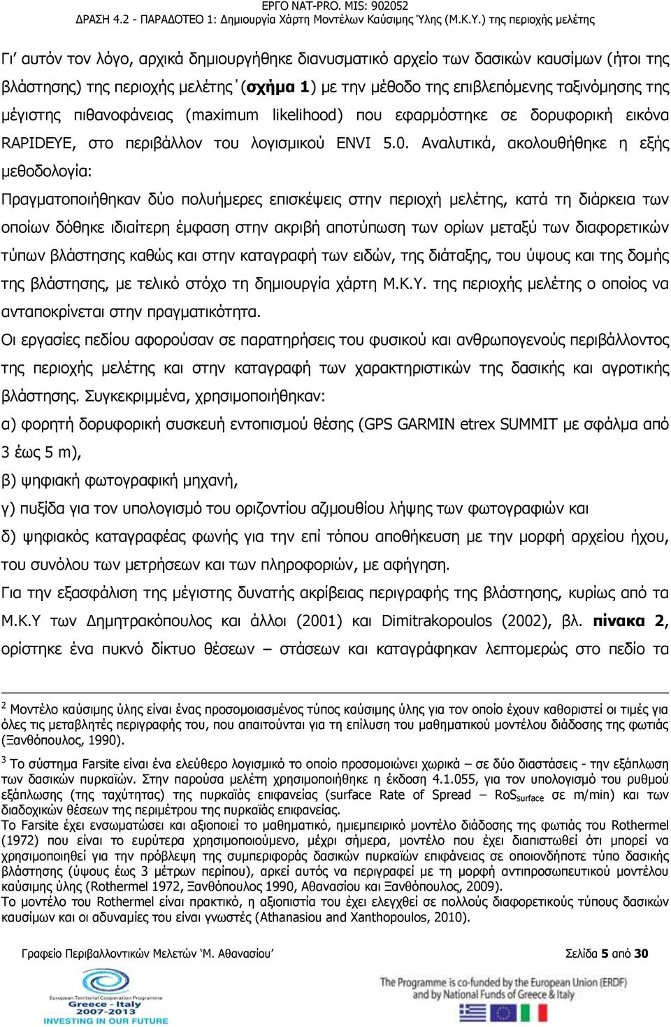 Αναλυτικά, ακολουθήθηκε η εξής μεθοδολογία: Πραγματοποιήθηκαν δύο πολυήμερες επισκέψεις στην περιοχή μελέτης, κατά τη διάρκεια των οποίων δόθηκε ιδιαίτερη έμφαση στην ακριβή αποτύπωση των ορίων