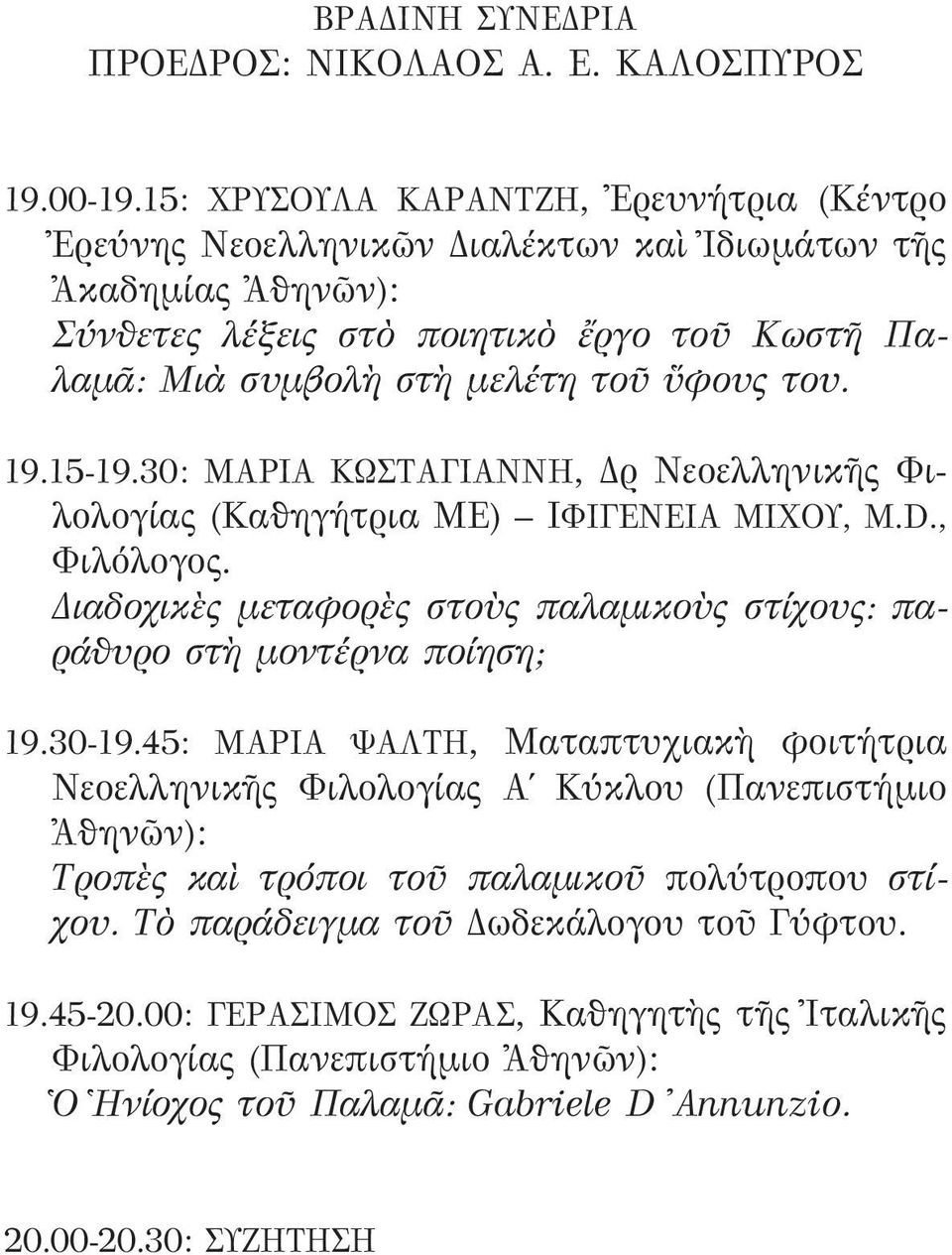 19.15-19.30: ΜΑΡΙΑ ΚΩΣΤΑΓΙΑΝΝΗ, Δρ Νεοελληνικῆς Φιλολογίας (Καθηγήτρια ΜΕ) ΙΦΙΓΕΝΕΙΑ ΜΙΧΟΥ, Μ.D., Φιλόλογος. Διαδοχικὲς μεταφορὲς στοὺς παλαμικοὺς στίχους: παράθυρο στὴ μοντέρνα ποίηση; 19.30-19.