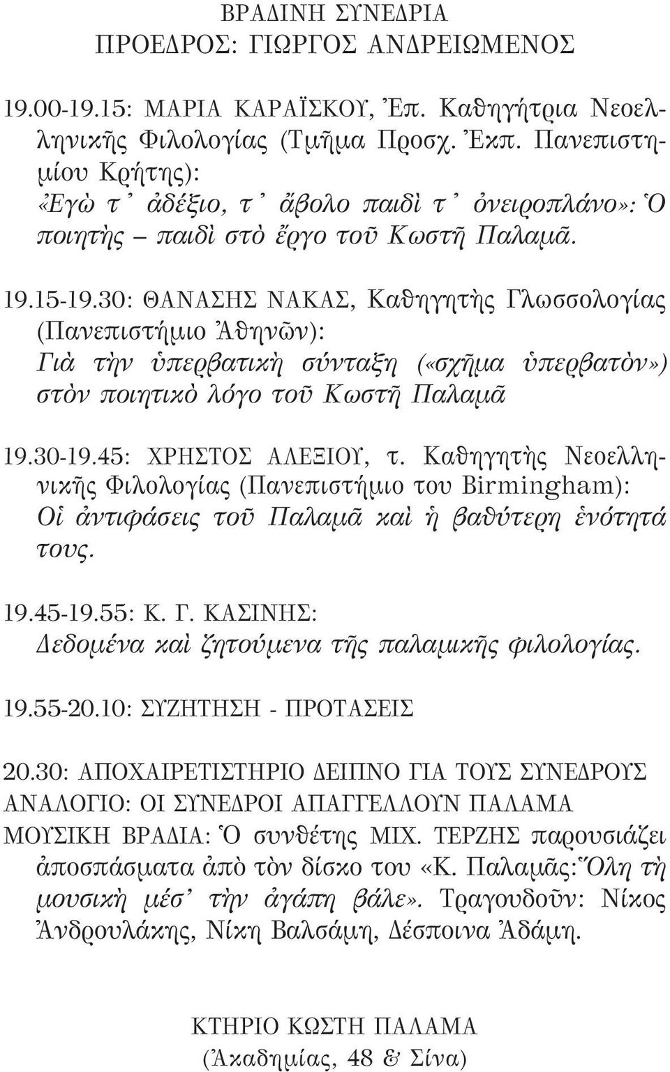 30: ΘΑΝΑΣΗΣ ΝΑΚΑΣ, Καθηγητὴς Γλωσσολογίας (Πανεπιστήμιο Ἀθηνῶν): Γιὰ τὴν ὑπερβατικὴ σύνταξη («σχῆμα ὑπερβατὸν») στὸν ποιητικὸ λόγο τοῦ Κωστῆ Παλαμᾶ 19.30-19.45: ΧΡΗΣΤΟΣ ΑΛΕΞΙΟΥ, τ.