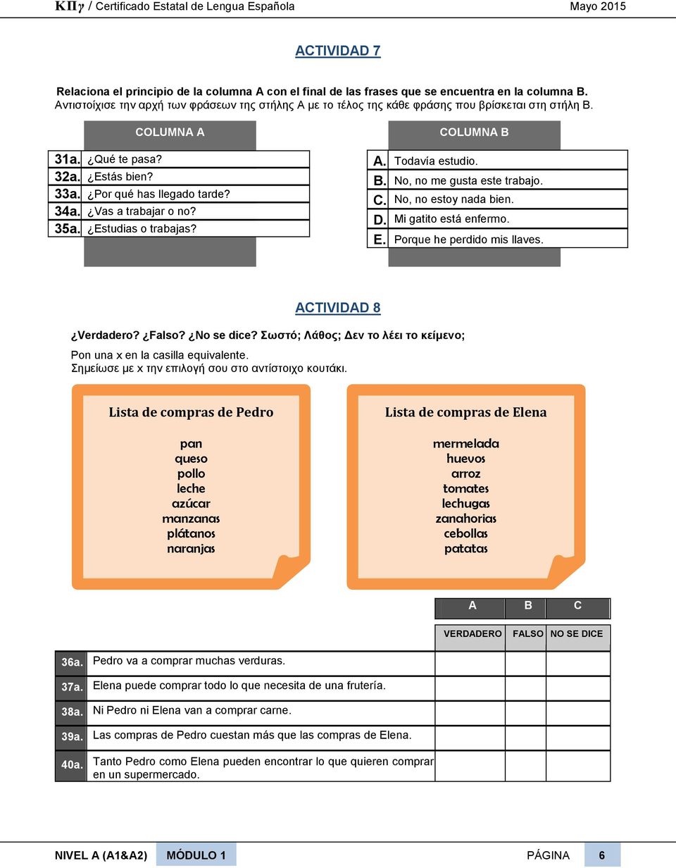 Vas a trabajar o no? 35a. Estudias o trabajas? COLUMNA B A. Todavía estudio. B. No, no me gusta este trabajo. C. No, no estoy nada bien. D. Mi gatito está enfermo. E. Porque he perdido mis llaves.