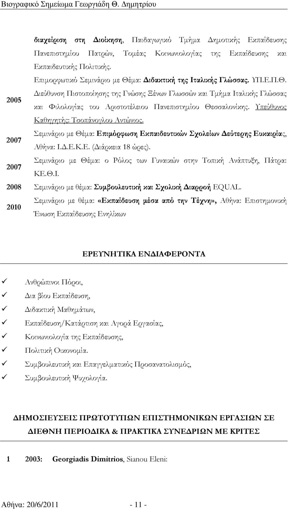 Υπεύθυνος Καθηγητής: Τσοπάνογλου Αντώνιος. 2007 Σεµινάριο µε Θέµα: Εϖιµόρφωση Εκϖαιδευτικών Σχολείων εύτερης Ευκαιρίας, Αθήνα: Ι..Ε.Κ.Ε. ( ιάρκεια 18 ώρες).
