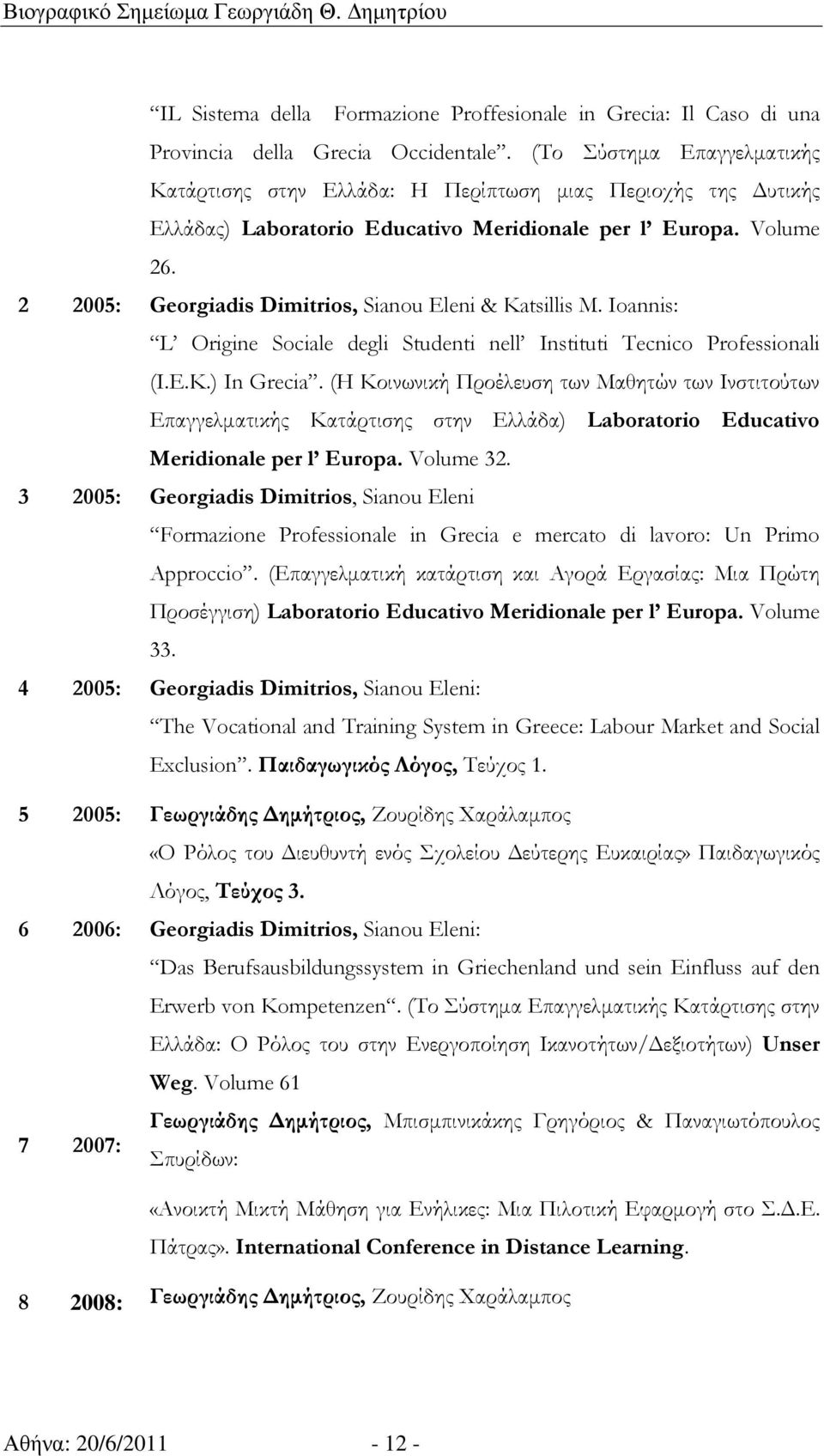 2 2005: Georgiadis Dimitrios, Sianou Eleni & Katsillis M. Ioannis: L Origine Sociale degli Studenti nell Instituti Tecnico Professionali (I.E.K.) In Grecia.