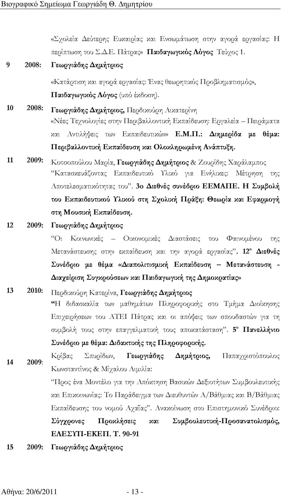 10 2008: Γεωργιάδης ηµήτριος, Περδικούρη Αικατερίνη «Νέες Τεχνολογίες στην Περιβαλλοντική Εκπαίδευση: Εργαλεία Πειράµατα και Αντιλήψεις των Εκπαιδευτικών» Ε.Μ.Π.: ιηµερίδα µε θέµα: Περιβαλλοντική Εκϖαίδευση και Ολοκληρωµένη Ανάϖτυξη.