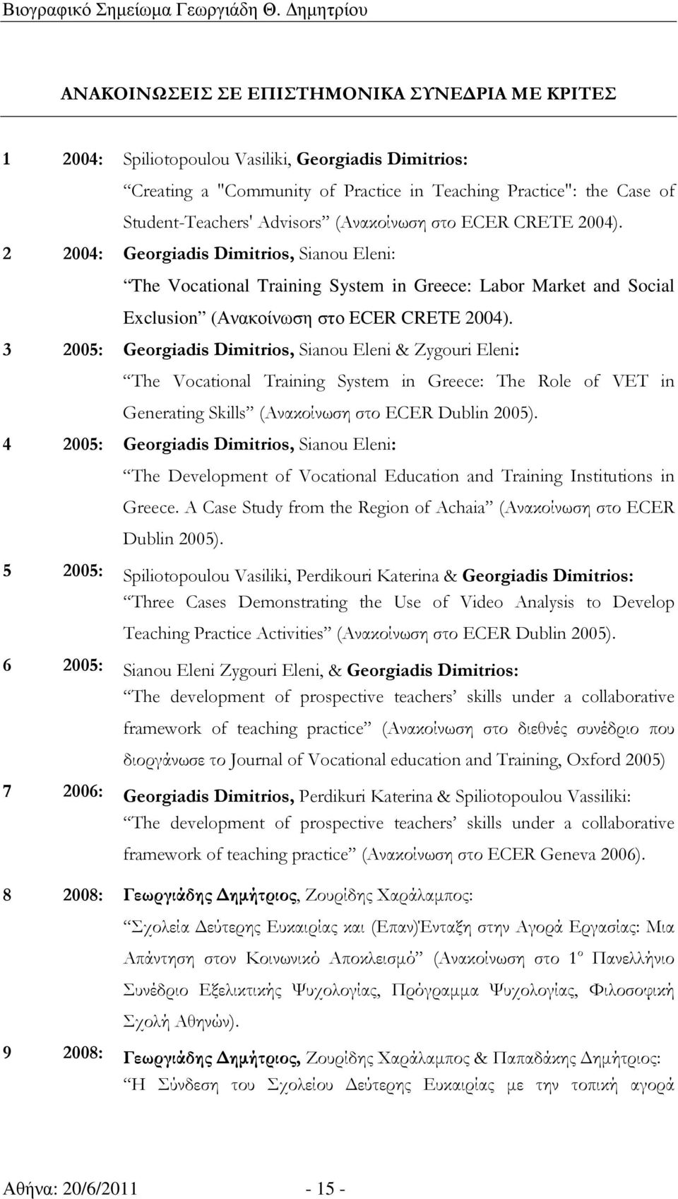 3 2005: Georgiadis Dimitrios, Sianou Eleni & Zygouri Eleni: The Vocational Training System in Greece: The Role of VET in Generating Skills (Ανακοίνωση στο ECER Dublin 2005).