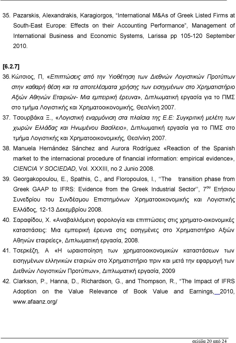 Κώτσιος, Π, «Επιπτώσεις από την Υιοθέτηση των ιεθνών Λογιστικών Προτύπων στην καθαρή θέση και τα αποτελέσµατα χρήσης των εισηγµένων στο Χρηµατιστήριο Αξιών Αθηνών Εταιριών- Μια εµπειρική έρευνα»,