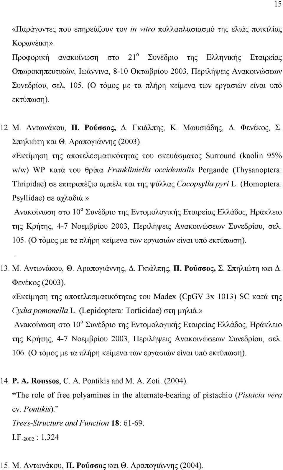(Ο τόµος µε τα πλήρη κείµενα των εργασιών είναι υπό εκτύπωση). 12. Μ. Αντωνάκου, Π. Ρούσσος,. Γκιάλπης, Κ. Μωυσιάδης,. Φενέκος, Σ. Σπηλιώτη και Θ. Αραπογιάννης (2003).