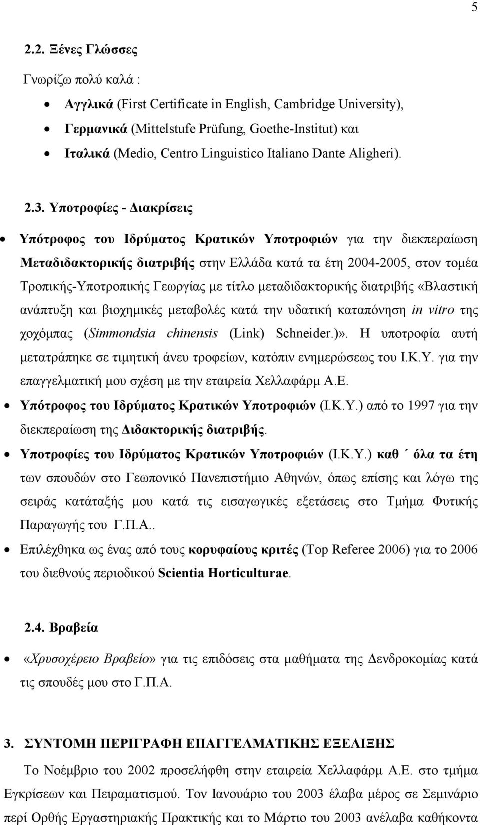Υποτροφίες - ιακρίσεις Υπότροφος του Ιδρύµατος Κρατικών Υποτροφιών για την διεκπεραίωση Μεταδιδακτορικής διατριβής στην Ελλάδα κατά τα έτη 2004-2005, στον τοµέα Τροπικής-Υποτροπικής Γεωργίας µε τίτλο