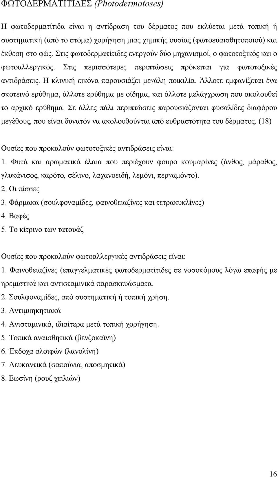 Η κλινική εικόνα παρουσιάζει μεγάλη ποικιλία. Άλλοτε εμφανίζεται ένα σκοτεινό ερύθημα, άλλοτε ερύθημα με οίδημα, και άλλοτε μελάγχρωση που ακολουθεί το αρχικό ερύθημα.