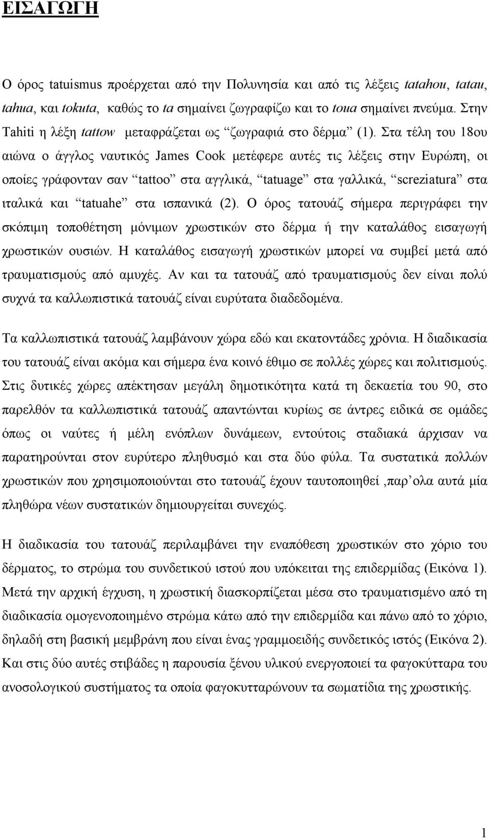 Στα τέλη του 18ου αιώνα ο άγγλος ναυτικός James Cook μετέφερε αυτές τις λέξεις στην Ευρώπη, οι οποίες γράφονταν σαν tattoo στα αγγλικά, tatuage στα γαλλικά, screziatura στα ιταλικά και tatuahe στα