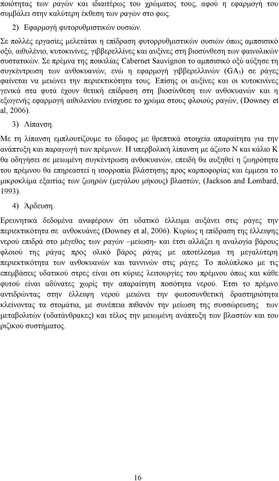 Σε πρέμνα της ποικιλίας Cabernet Sauvignon το αμπσισικό οξύ αύξησε τη συγκέντρωση των ανθοκυανών, ενώ η εφαρμογή γιββερελλινών (GA3) σε ράγες φαίνεται να μειώνει την περιεκτικότητα τους.