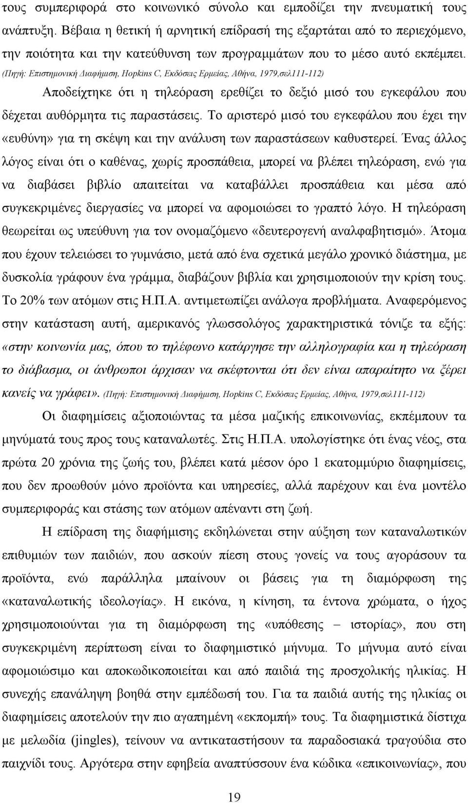 (Πηγή: Επιστηµονική ιαφήµιση, Hopkins C, Εκδόσεις Ερµείας, Αθήνα, 1979,σελ111-112) Αποδείχτηκε ότι η τηλεόραση ερεθίζει το δεξιό µισό του εγκεφάλου που δέχεται αυθόρµητα τις παραστάσεις.