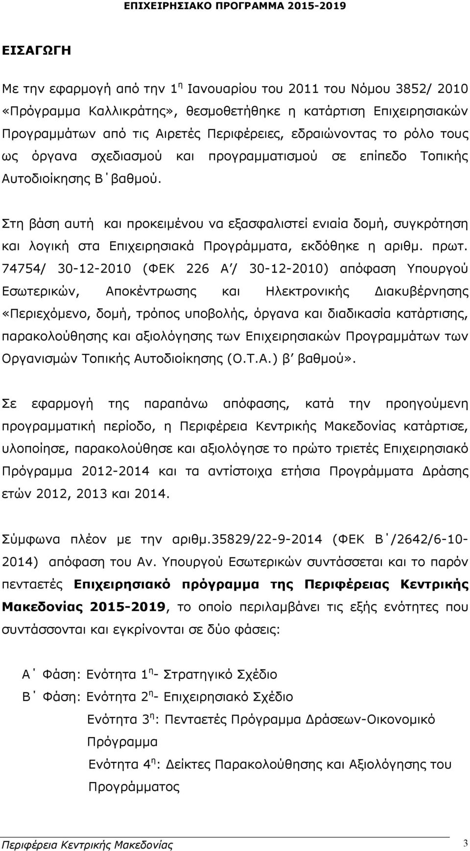 Στη βάση αυτή και προκειμένου να εξασφαλιστεί ενιαία δομή, συγκρότηση και λογική στα Επιχειρησιακά Προγράμματα, εκδόθηκε η αριθμ. πρωτ.