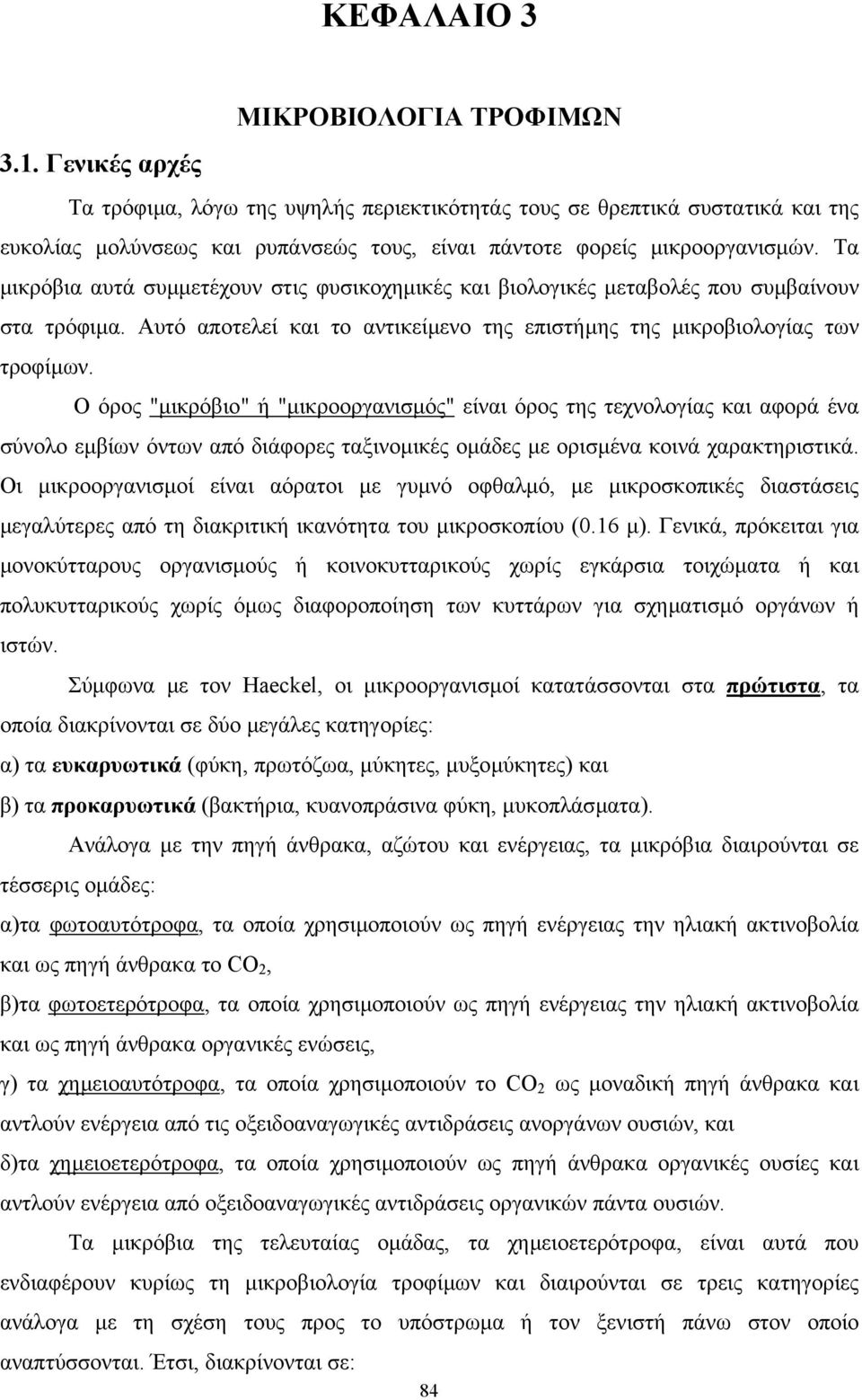 Τα µικρόβια αυτά συµµετέχουν στις φυσικοχηµικές και βιολογικές µεταβολές που συµβαίνουν στα τρόφιµα. Αυτό αποτελεί και το αντικείµενο της επιστήµης της µικροβιολογίας των τροφίµων.